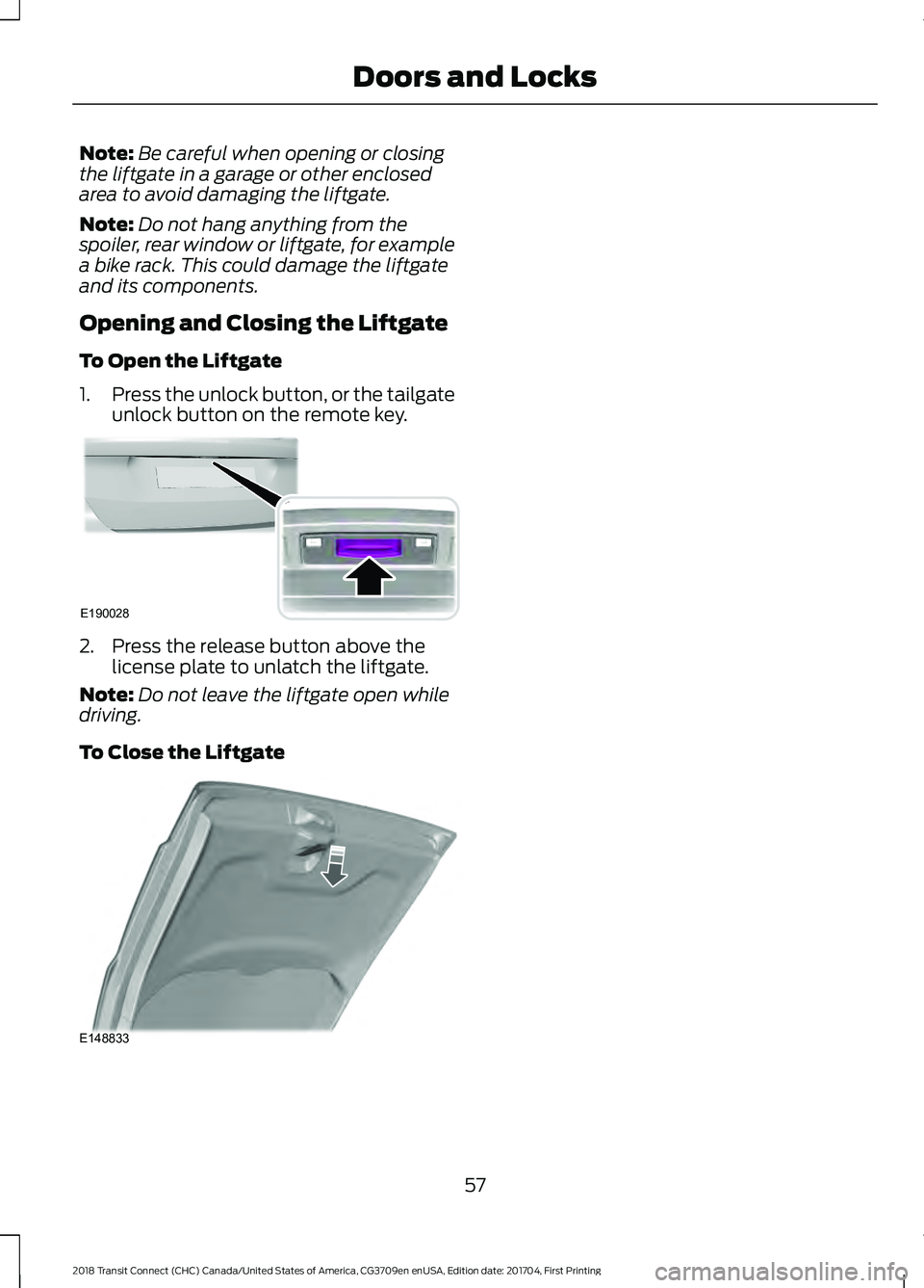 FORD TRANSIT CONNECT 2018 Owners Manual Note:
Be careful when opening or closing
the liftgate in a garage or other enclosed
area to avoid damaging the liftgate.
Note: Do not hang anything from the
spoiler, rear window or liftgate, for examp FORD TRANSIT CONNECT 2018 Owners Manual Note:
Be careful when opening or closing
the liftgate in a garage or other enclosed
area to avoid damaging the liftgate.
Note: Do not hang anything from the
spoiler, rear window or liftgate, for examp