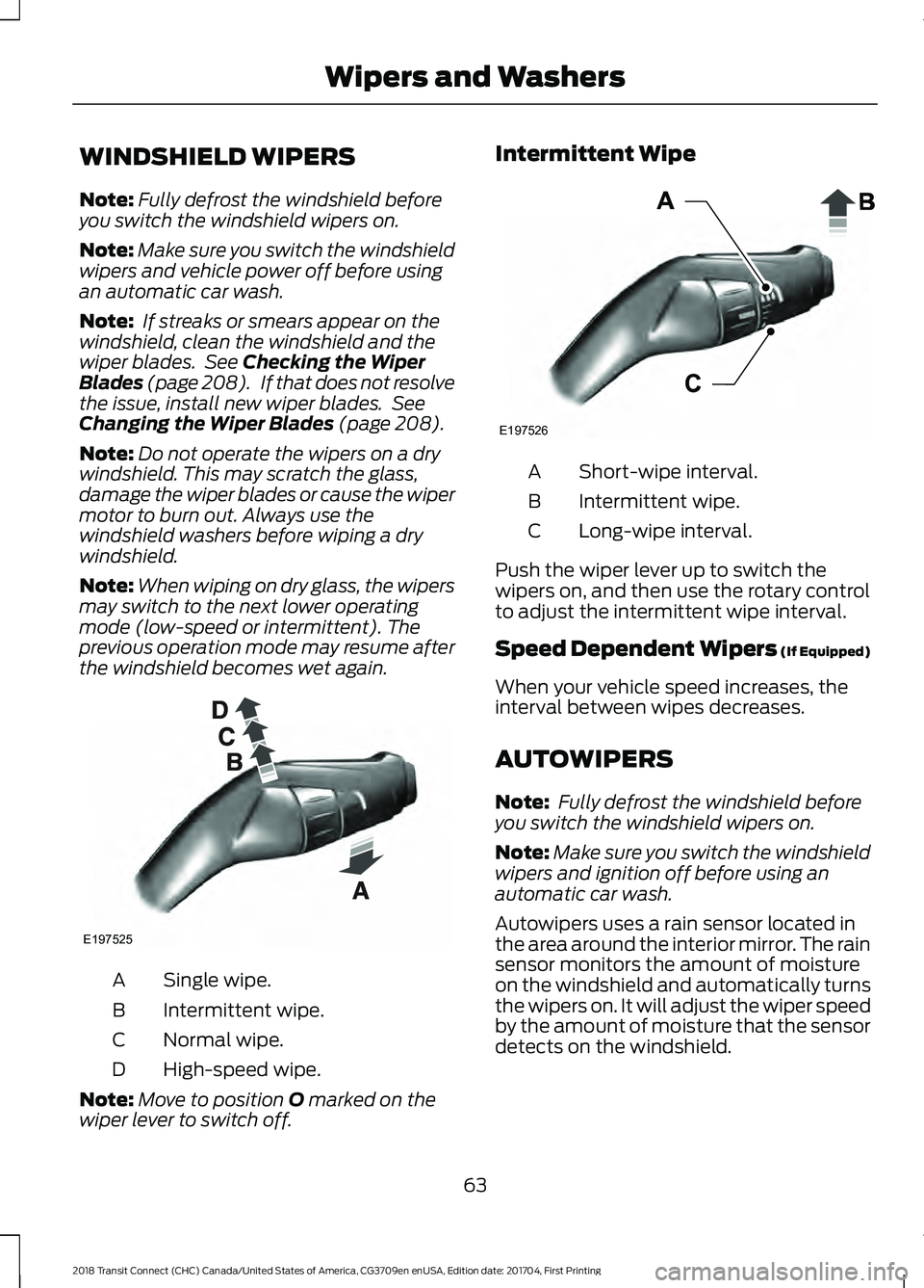 FORD TRANSIT CONNECT 2018 User Guide WINDSHIELD WIPERS
Note:
Fully defrost the windshield before
you switch the windshield wipers on.
Note: Make sure you switch the windshield
wipers and vehicle power off before using
an automatic car wa