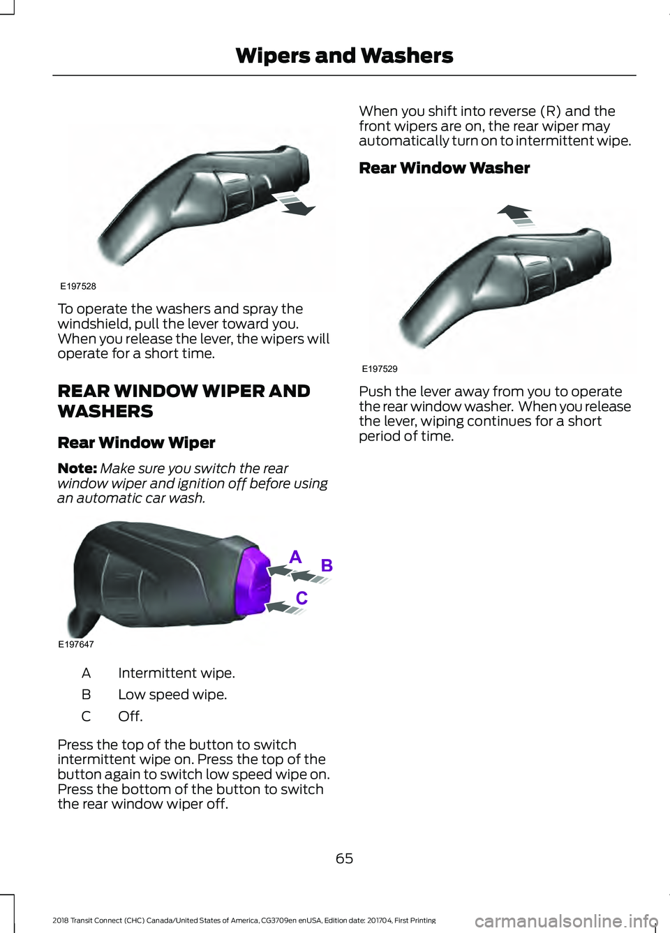 FORD TRANSIT CONNECT 2018 User Guide To operate the washers and spray the
windshield, pull the lever toward you.
When you release the lever, the wipers will
operate for a short time.
REAR WINDOW WIPER AND
WASHERS
Rear Window Wiper
Note:
FORD TRANSIT CONNECT 2018 User Guide To operate the washers and spray the
windshield, pull the lever toward you.
When you release the lever, the wipers will
operate for a short time.
REAR WINDOW WIPER AND
WASHERS
Rear Window Wiper
Note: