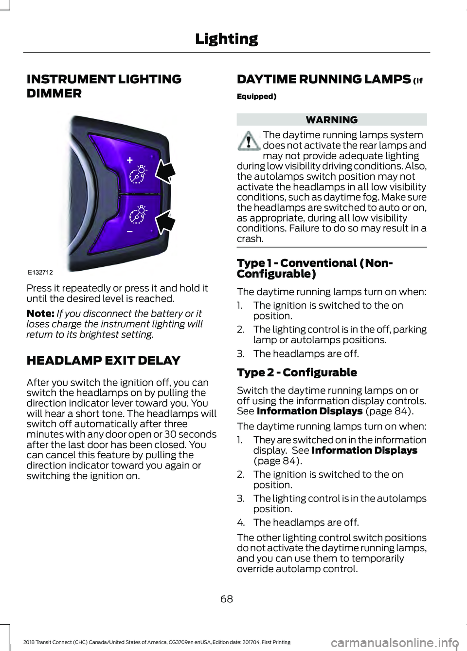 FORD TRANSIT CONNECT 2018  Owners Manual INSTRUMENT LIGHTING
DIMMER
Press it repeatedly or press it and hold it
until the desired level is reached.
Note:
If you disconnect the battery or it
loses charge the instrument lighting will
return to