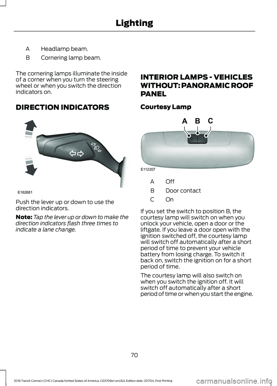 FORD TRANSIT CONNECT 2018  Owners Manual Headlamp beam.
A
Cornering lamp beam.
B
The cornering lamps illuminate the inside
of a corner when you turn the steering
wheel or when you switch the direction
indicators on.
DIRECTION INDICATORS Push