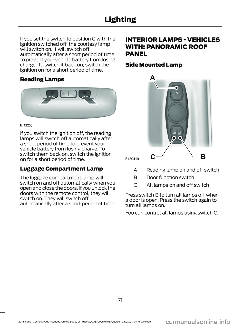 FORD TRANSIT CONNECT 2018  Owners Manual If you set the switch to position C with the
ignition switched off, the courtesy lamp
will switch on. It will switch off
automatically after a short period of time
to prevent your vehicle battery from