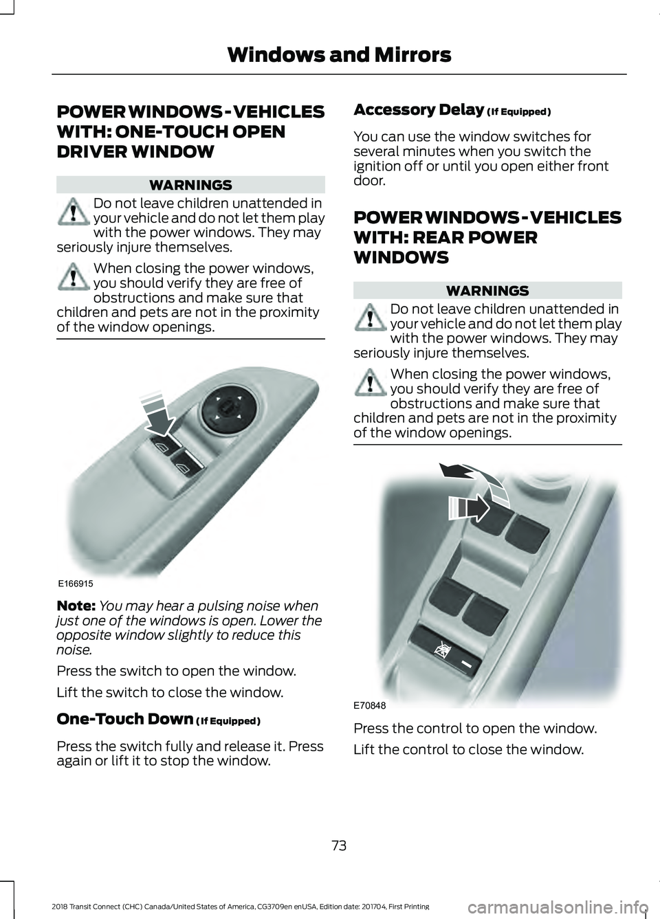 FORD TRANSIT CONNECT 2018 Manual PDF POWER WINDOWS - VEHICLES
WITH: ONE-TOUCH OPEN
DRIVER WINDOW
WARNINGS
Do not leave children unattended in
your vehicle and do not let them play
with the power windows. They may
seriously injure themsel FORD TRANSIT CONNECT 2018 Manual PDF POWER WINDOWS - VEHICLES
WITH: ONE-TOUCH OPEN
DRIVER WINDOW
WARNINGS
Do not leave children unattended in
your vehicle and do not let them play
with the power windows. They may
seriously injure themsel
