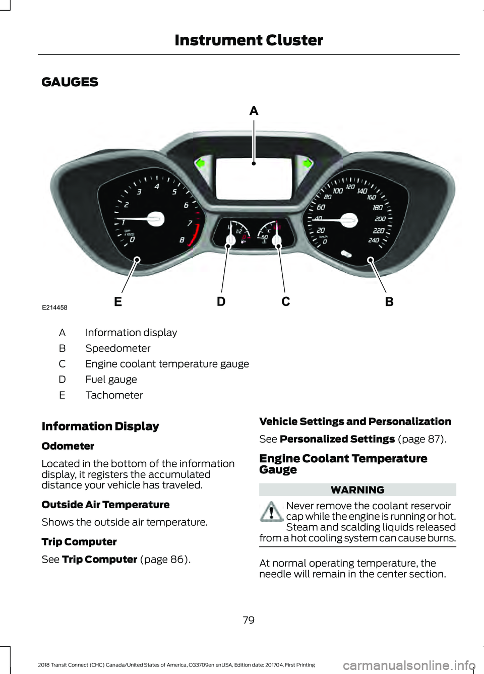 FORD TRANSIT CONNECT 2018 Owners Manual GAUGES
Information display
A
Speedometer
B
Engine coolant temperature gauge
C
Fuel gauge
D
Tachometer
E
Information Display
Odometer
Located in the bottom of the information
display, it registers the FORD TRANSIT CONNECT 2018 Owners Manual GAUGES
Information display
A
Speedometer
B
Engine coolant temperature gauge
C
Fuel gauge
D
Tachometer
E
Information Display
Odometer
Located in the bottom of the information
display, it registers the