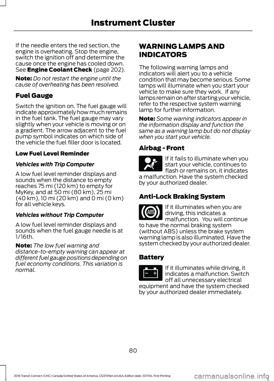 FORD TRANSIT CONNECT 2018 Owners Manual If the needle enters the red section, the
engine is overheating. Stop the engine,
switch the ignition off and determine the
cause once the engine has cooled down.
See Engine Coolant Check (page 202).
FORD TRANSIT CONNECT 2018 Owners Manual If the needle enters the red section, the
engine is overheating. Stop the engine,
switch the ignition off and determine the
cause once the engine has cooled down.
See Engine Coolant Check (page 202).
