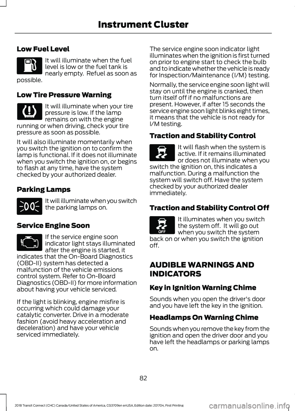 FORD TRANSIT CONNECT 2018 Owners Manual Low Fuel Level
It will illuminate when the fuel
level is low or the fuel tank is
nearly empty. Refuel as soon as
possible.
Low Tire Pressure Warning It will illuminate when your tire
pressure is low. FORD TRANSIT CONNECT 2018 Owners Manual Low Fuel Level
It will illuminate when the fuel
level is low or the fuel tank is
nearly empty. Refuel as soon as
possible.
Low Tire Pressure Warning It will illuminate when your tire
pressure is low.