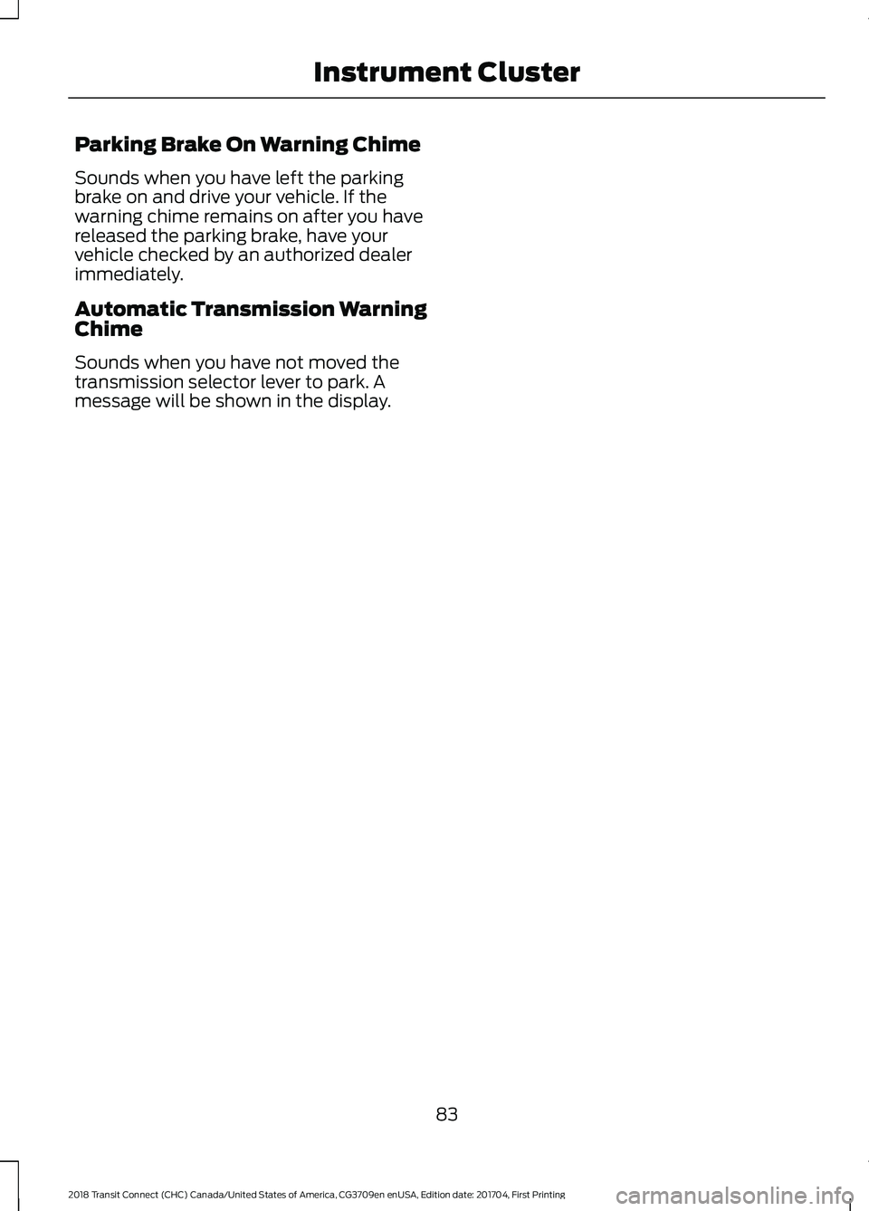FORD TRANSIT CONNECT 2018 Manual Online Parking Brake On Warning Chime
Sounds when you have left the parking
brake on and drive your vehicle. If the
warning chime remains on after you have
released the parking brake, have your
vehicle check FORD TRANSIT CONNECT 2018 Manual Online Parking Brake On Warning Chime
Sounds when you have left the parking
brake on and drive your vehicle. If the
warning chime remains on after you have
released the parking brake, have your
vehicle check