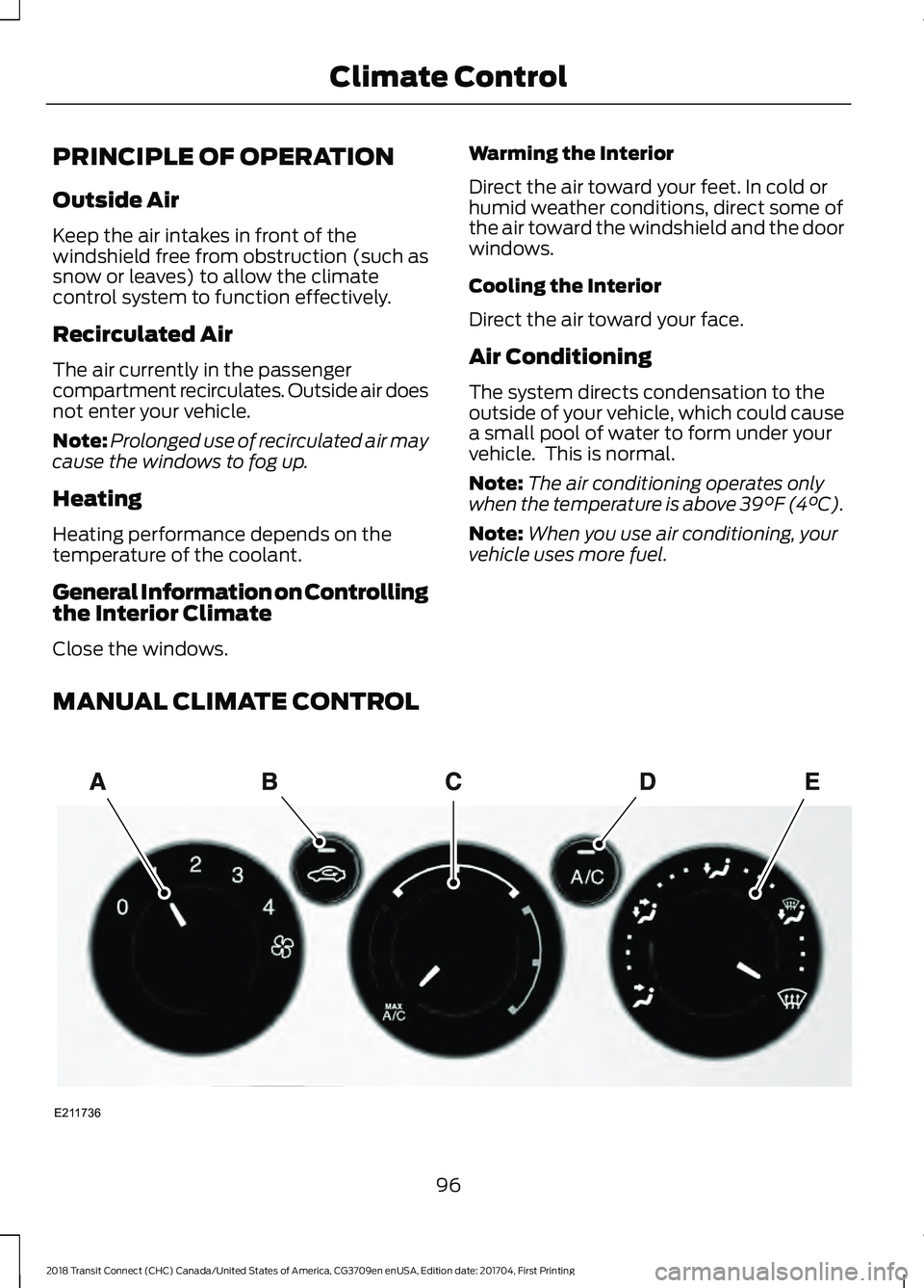 FORD TRANSIT CONNECT 2018 User Guide PRINCIPLE OF OPERATION
Outside Air
Keep the air intakes in front of the
windshield free from obstruction (such as
snow or leaves) to allow the climate
control system to function effectively.
Recircula FORD TRANSIT CONNECT 2018 User Guide PRINCIPLE OF OPERATION
Outside Air
Keep the air intakes in front of the
windshield free from obstruction (such as
snow or leaves) to allow the climate
control system to function effectively.
Recircula
