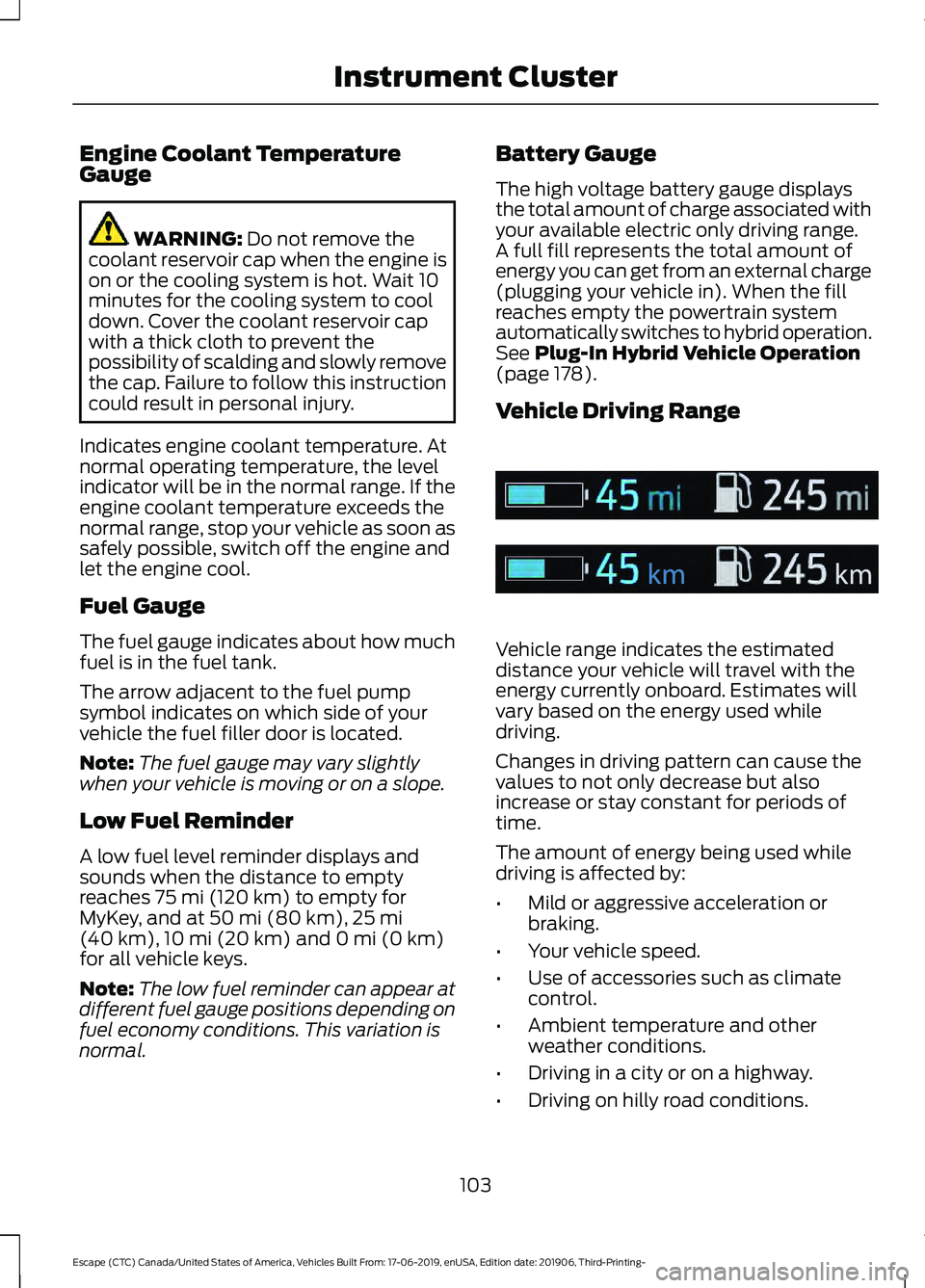 FORD ESCAPE 2020  Owners Manual Engine Coolant Temperature
Gauge
WARNING: Do not remove the
coolant reservoir cap when the engine is
on or the cooling system is hot. Wait 10
minutes for the cooling system to cool
down. Cover the coo