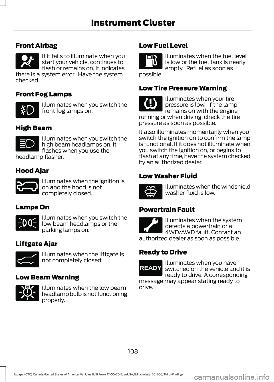 FORD ESCAPE 2020  Owners Manual Front Airbag
If it fails to illuminate when you
start your vehicle, continues to
flash or remains on, it indicates
there is a system error.  Have the system
checked.
Front Fog Lamps Illuminates when y