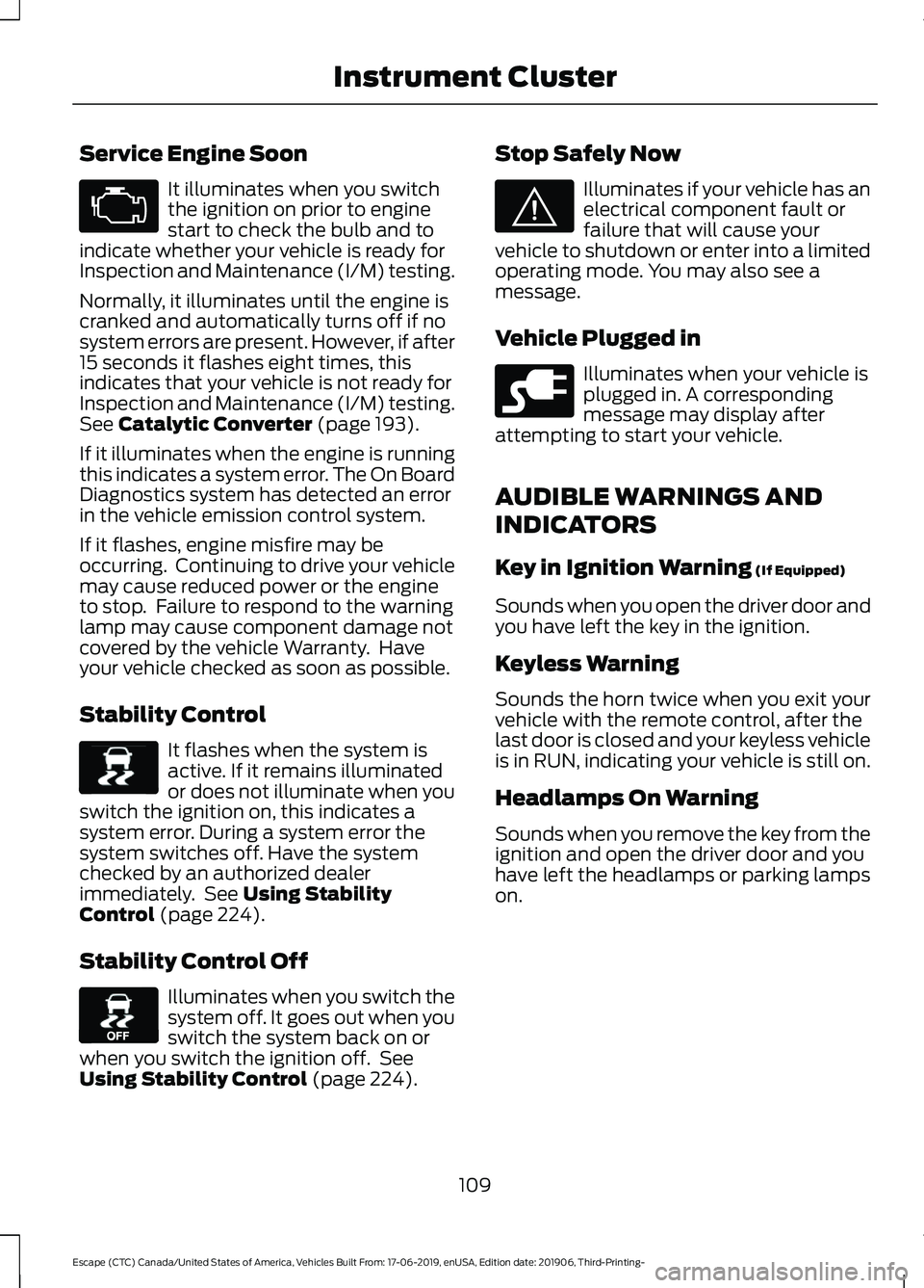 FORD ESCAPE 2020 Owners Manual Service Engine Soon
It illuminates when you switch
the ignition on prior to engine
start to check the bulb and to
indicate whether your vehicle is ready for
Inspection and Maintenance (I/M) testing.
N FORD ESCAPE 2020 Owners Manual Service Engine Soon
It illuminates when you switch
the ignition on prior to engine
start to check the bulb and to
indicate whether your vehicle is ready for
Inspection and Maintenance (I/M) testing.
N