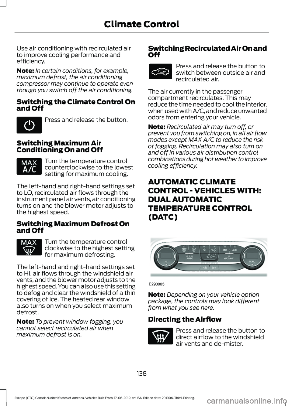 FORD ESCAPE 2020 Owners Manual Use air conditioning with recirculated air
to improve cooling performance and
efficiency.
Note:
In certain conditions, for example,
maximum defrost, the air conditioning
compressor may continue to ope FORD ESCAPE 2020 Owners Manual Use air conditioning with recirculated air
to improve cooling performance and
efficiency.
Note:
In certain conditions, for example,
maximum defrost, the air conditioning
compressor may continue to ope