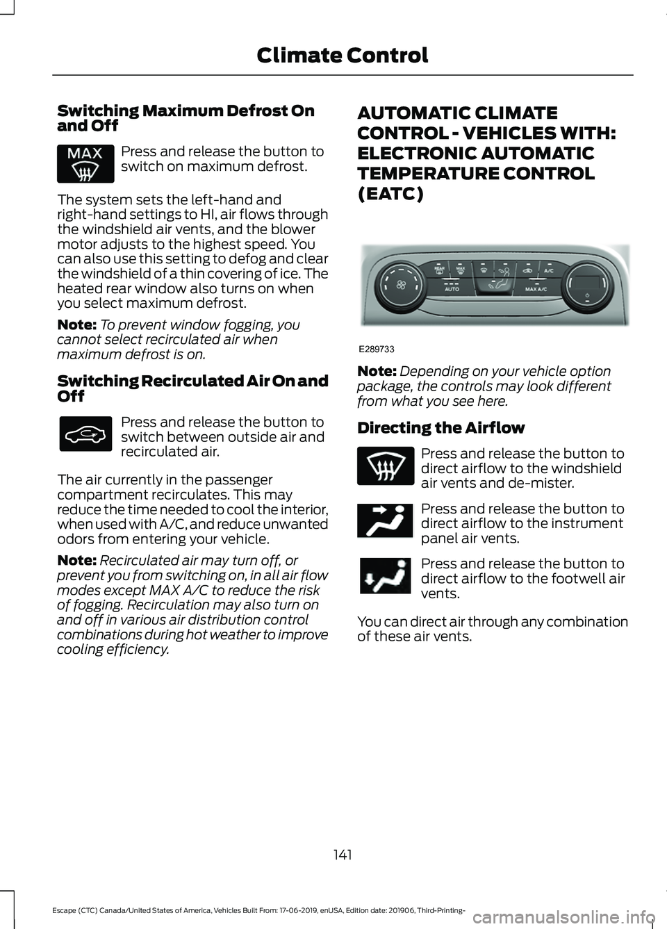 FORD ESCAPE 2020 Owners Manual Switching Maximum Defrost On
and Off
Press and release the button to
switch on maximum defrost.
The system sets the left-hand and
right-hand settings to HI, air flows through
the windshield air vents, FORD ESCAPE 2020 Owners Manual Switching Maximum Defrost On
and Off
Press and release the button to
switch on maximum defrost.
The system sets the left-hand and
right-hand settings to HI, air flows through
the windshield air vents,