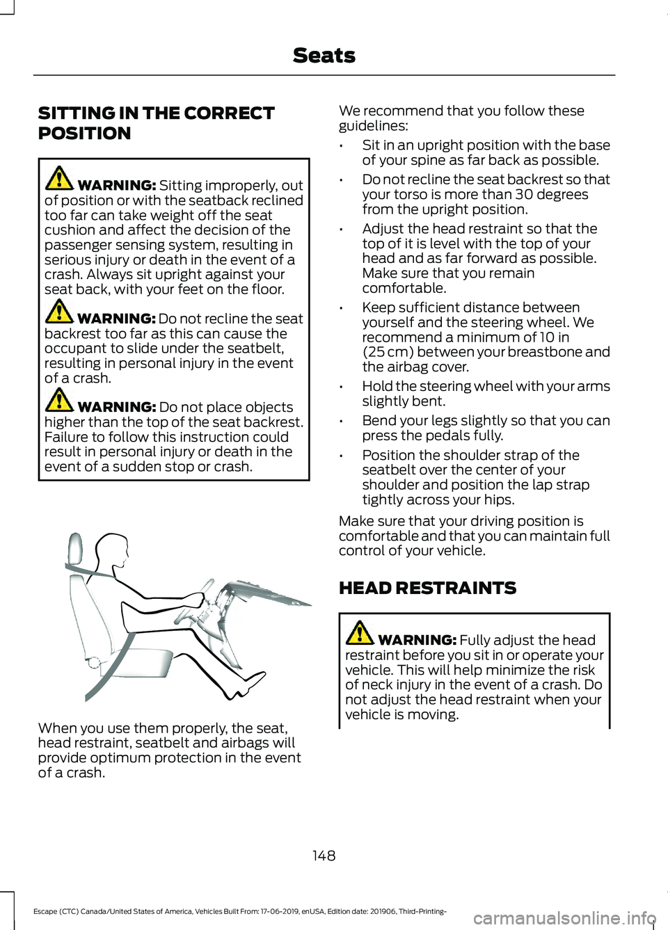 FORD ESCAPE 2020 Owners Manual SITTING IN THE CORRECT
POSITION
WARNING: Sitting improperly, out
of position or with the seatback reclined
too far can take weight off the seat
cushion and affect the decision of the
passenger sensing FORD ESCAPE 2020 Owners Manual SITTING IN THE CORRECT
POSITION
WARNING: Sitting improperly, out
of position or with the seatback reclined
too far can take weight off the seat
cushion and affect the decision of the
passenger sensing