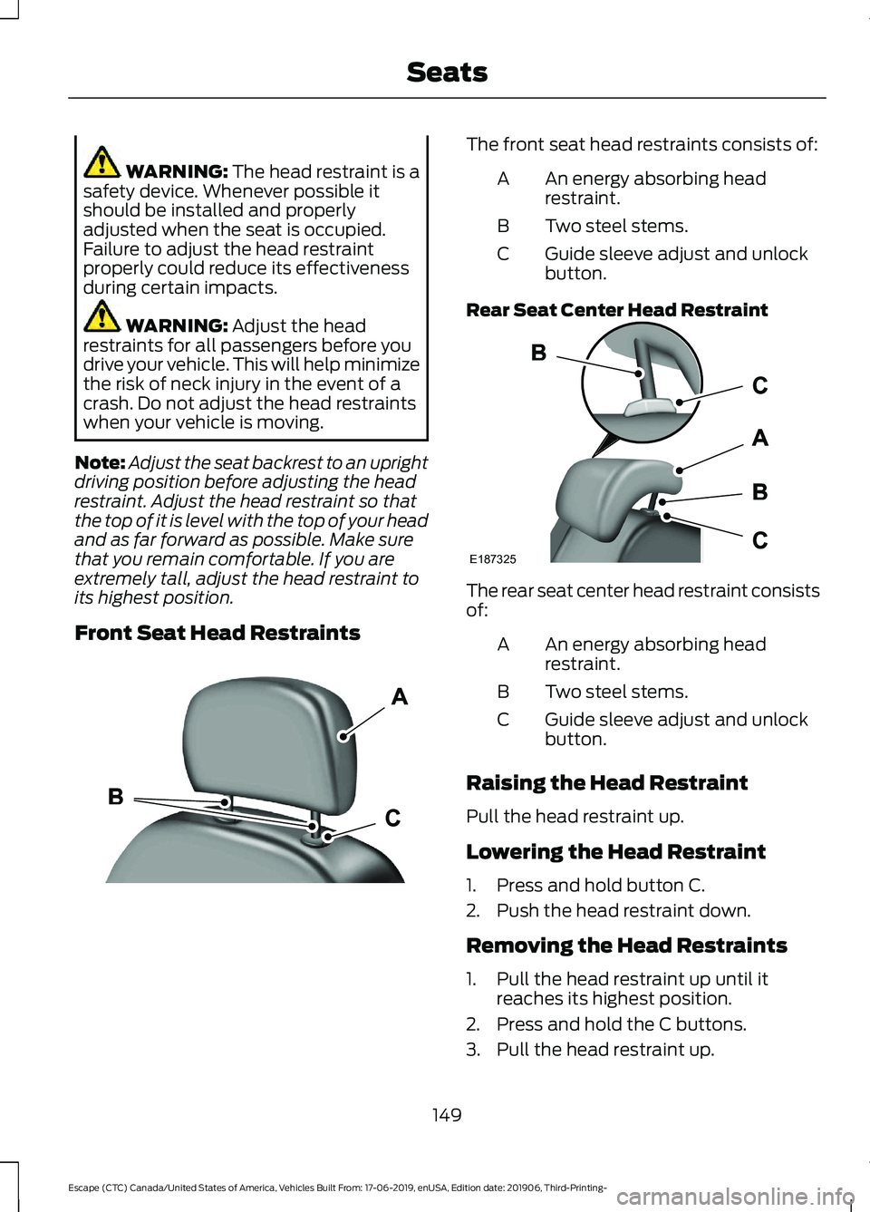 FORD ESCAPE 2020 Owners Manual WARNING: The head restraint is a
safety device. Whenever possible it
should be installed and properly
adjusted when the seat is occupied.
Failure to adjust the head restraint
properly could reduce its FORD ESCAPE 2020 Owners Manual WARNING: The head restraint is a
safety device. Whenever possible it
should be installed and properly
adjusted when the seat is occupied.
Failure to adjust the head restraint
properly could reduce its