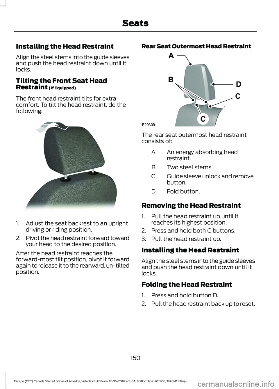 FORD ESCAPE 2020 Owners Manual Installing the Head Restraint
Align the steel stems into the guide sleeves
and push the head restraint down until it
locks.
Tilting the Front Seat Head
Restraint (If Equipped)
The front head restraint FORD ESCAPE 2020 Owners Manual Installing the Head Restraint
Align the steel stems into the guide sleeves
and push the head restraint down until it
locks.
Tilting the Front Seat Head
Restraint (If Equipped)
The front head restraint