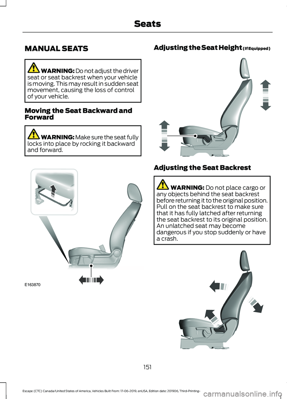 FORD ESCAPE 2020 Owners Manual MANUAL SEATS
WARNING: Do not adjust the driver
seat or seat backrest when your vehicle
is moving. This may result in sudden seat
movement, causing the loss of control
of your vehicle.
Moving the Seat FORD ESCAPE 2020 Owners Manual MANUAL SEATS
WARNING: Do not adjust the driver
seat or seat backrest when your vehicle
is moving. This may result in sudden seat
movement, causing the loss of control
of your vehicle.
Moving the Seat