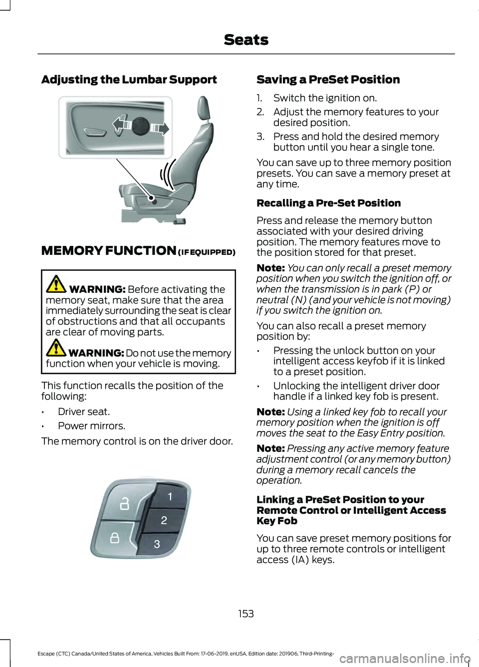 FORD ESCAPE 2020 Owners Guide Adjusting the Lumbar Support
MEMORY FUNCTION (IF EQUIPPED)
WARNING:
Before activating the
memory seat, make sure that the area
immediately surrounding the seat is clear
of obstructions and that all o FORD ESCAPE 2020 Owners Guide Adjusting the Lumbar Support
MEMORY FUNCTION (IF EQUIPPED)
WARNING:
Before activating the
memory seat, make sure that the area
immediately surrounding the seat is clear
of obstructions and that all o