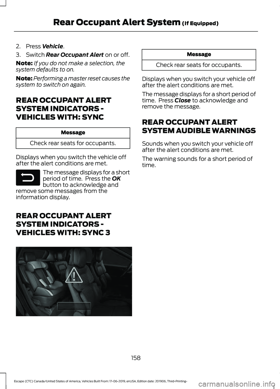 FORD ESCAPE 2020  Owners Manual 2. Press Vehicle.
3. Switch 
Rear Occupant Alert on or off.
Note: If you do not make a selection, the
system defaults to on.
Note: Performing a master reset causes the
system to switch on again.
REAR 