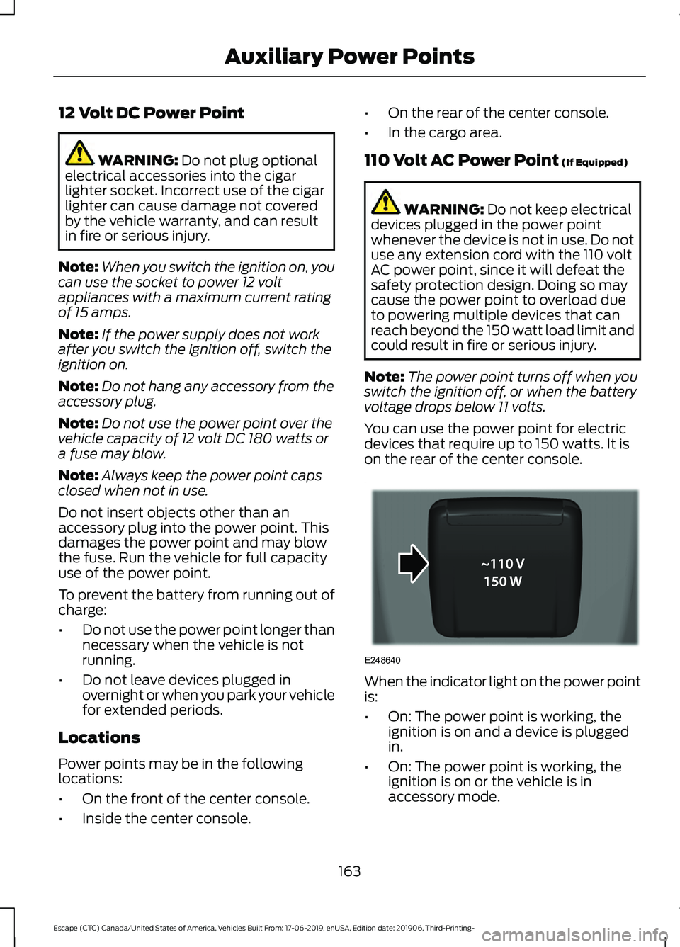 FORD ESCAPE 2020 Owners Guide 12 Volt DC Power Point
WARNING: Do not plug optional
electrical accessories into the cigar
lighter socket. Incorrect use of the cigar
lighter can cause damage not covered
by the vehicle warranty, and FORD ESCAPE 2020 Owners Guide 12 Volt DC Power Point
WARNING: Do not plug optional
electrical accessories into the cigar
lighter socket. Incorrect use of the cigar
lighter can cause damage not covered
by the vehicle warranty, and