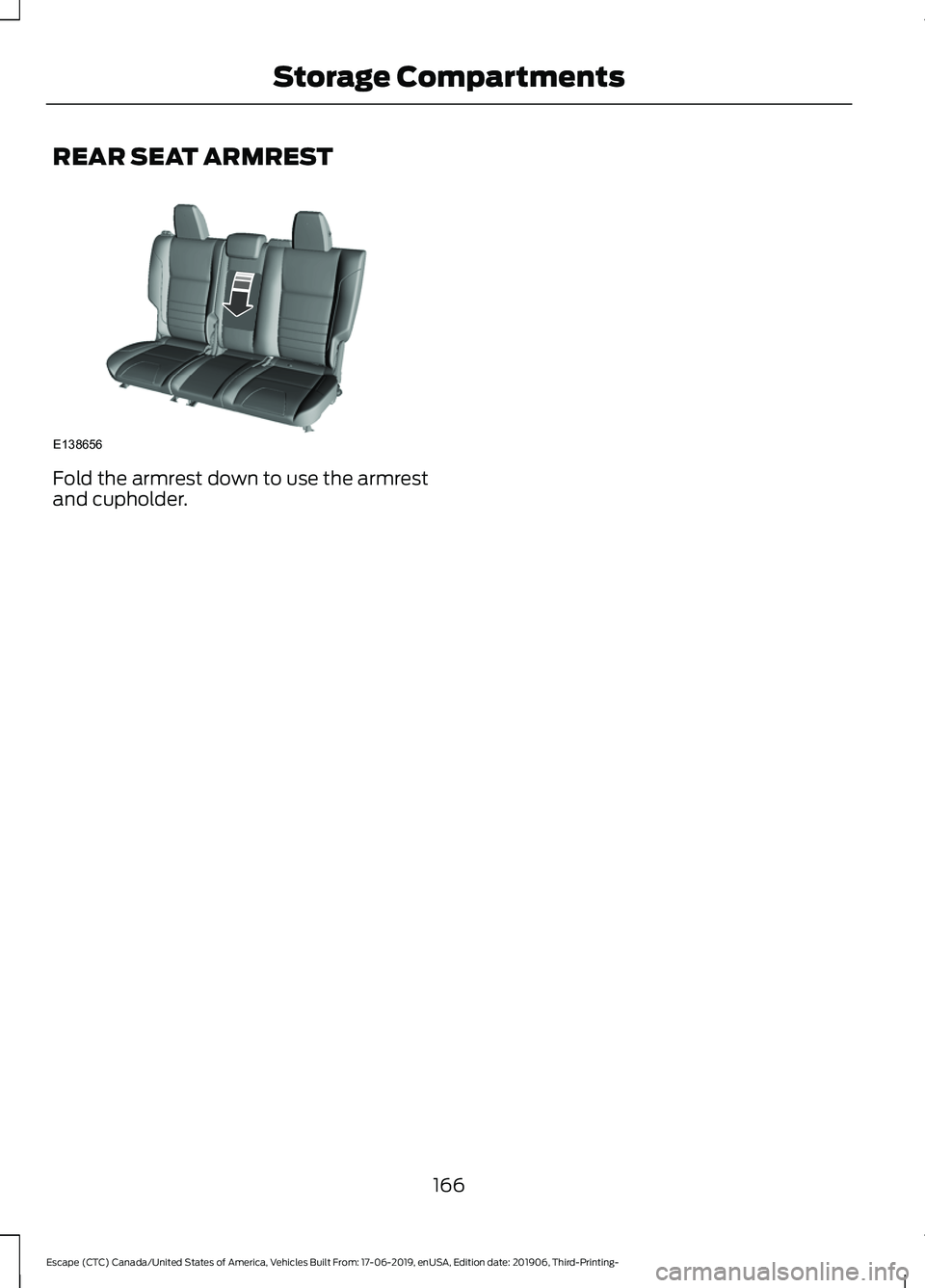 FORD ESCAPE 2020  Owners Manual REAR SEAT ARMREST
Fold the armrest down to use the armrest
and cupholder.
166
Escape (CTC) Canada/United States of America, Vehicles Built From: 17-06-2019, enUSA, Edition date: 201906, Third-Printing