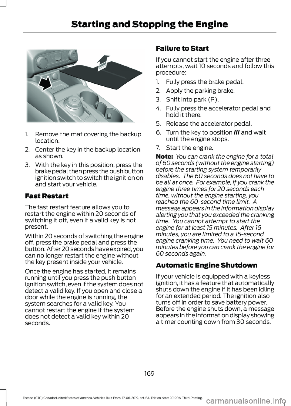 FORD ESCAPE 2020 Owners Manual 1. Remove the mat covering the backup
location.
2. Center the key in the backup location as shown.
3. With the key in this position, press the brake pedal then press the push button
ignition switch to FORD ESCAPE 2020 Owners Manual 1. Remove the mat covering the backup
location.
2. Center the key in the backup location as shown.
3. With the key in this position, press the brake pedal then press the push button
ignition switch to
