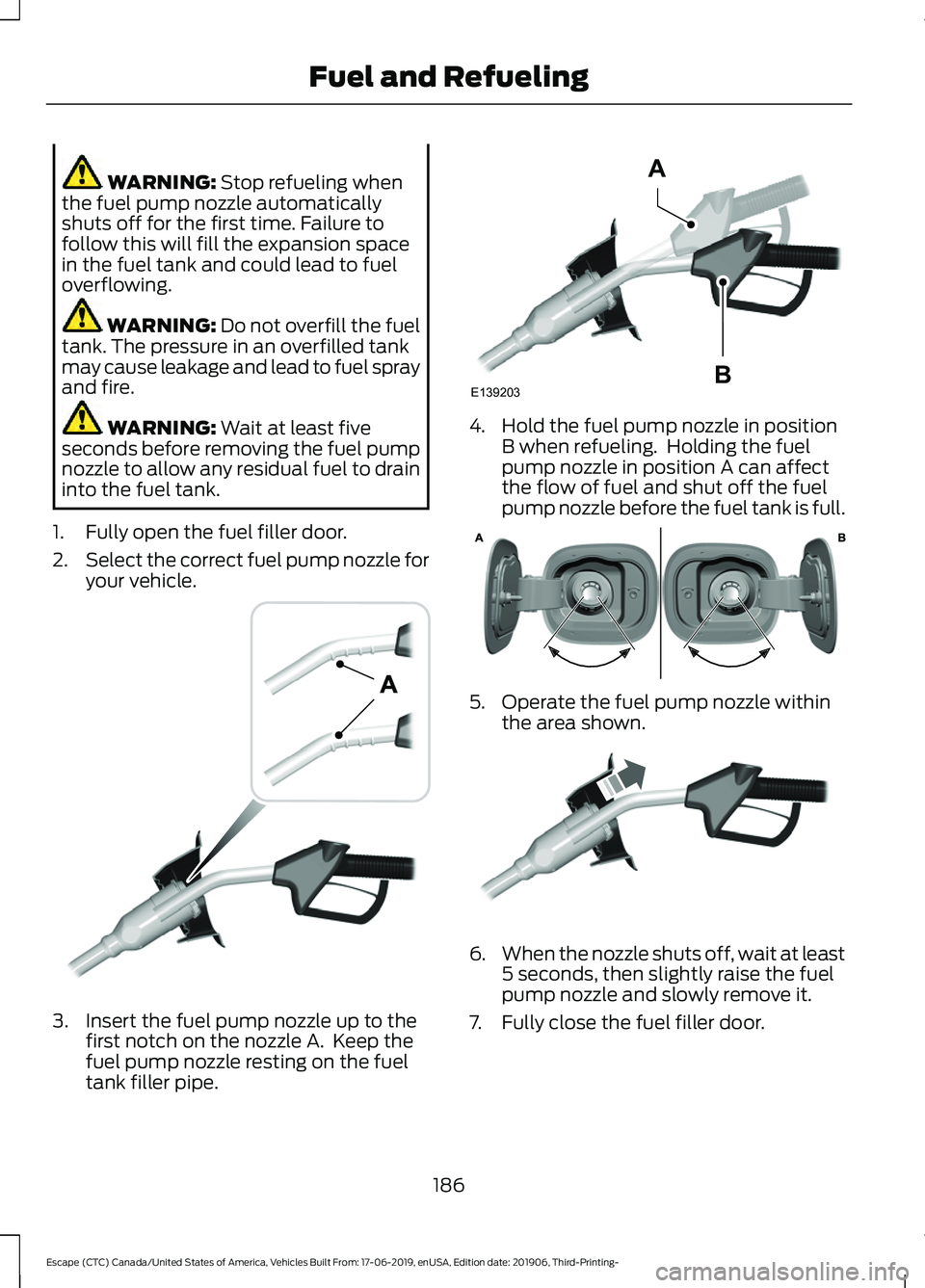 FORD ESCAPE 2020 Owners Manual WARNING: Stop refueling when
the fuel pump nozzle automatically
shuts off for the first time. Failure to
follow this will fill the expansion space
in the fuel tank and could lead to fuel
overflowing. FORD ESCAPE 2020 Owners Manual WARNING: Stop refueling when
the fuel pump nozzle automatically
shuts off for the first time. Failure to
follow this will fill the expansion space
in the fuel tank and could lead to fuel
overflowing.