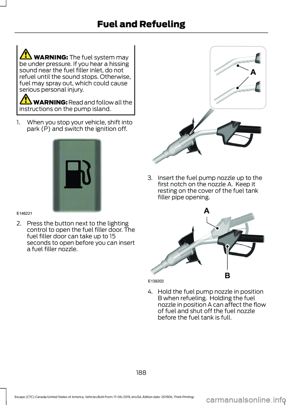 FORD ESCAPE 2020 Owners Manual WARNING: The fuel system may
be under pressure. If you hear a hissing
sound near the fuel filler inlet, do not
refuel until the sound stops. Otherwise,
fuel may spray out, which could cause
serious pe FORD ESCAPE 2020 Owners Manual WARNING: The fuel system may
be under pressure. If you hear a hissing
sound near the fuel filler inlet, do not
refuel until the sound stops. Otherwise,
fuel may spray out, which could cause
serious pe