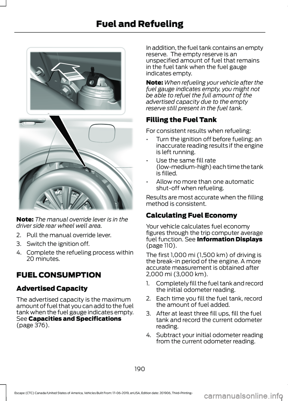 FORD ESCAPE 2020 Owners Manual Note:
The manual override lever is in the
driver side rear wheel well area.
2. Pull the manual override lever.
3. Switch the ignition off.
4. Complete the refueling process within 20 minutes.
FUEL CON FORD ESCAPE 2020 Owners Manual Note:
The manual override lever is in the
driver side rear wheel well area.
2. Pull the manual override lever.
3. Switch the ignition off.
4. Complete the refueling process within 20 minutes.
FUEL CON