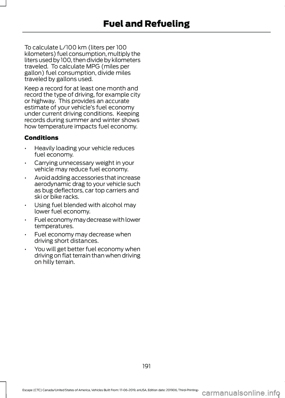 FORD ESCAPE 2020 Owners Manual To calculate L/100 km (liters per 100
kilometers) fuel consumption, multiply the
liters used by 100, then divide by kilometers
traveled. To calculate MPG (miles per
gallon) fuel consumption, divide m FORD ESCAPE 2020 Owners Manual To calculate L/100 km (liters per 100
kilometers) fuel consumption, multiply the
liters used by 100, then divide by kilometers
traveled. To calculate MPG (miles per
gallon) fuel consumption, divide m