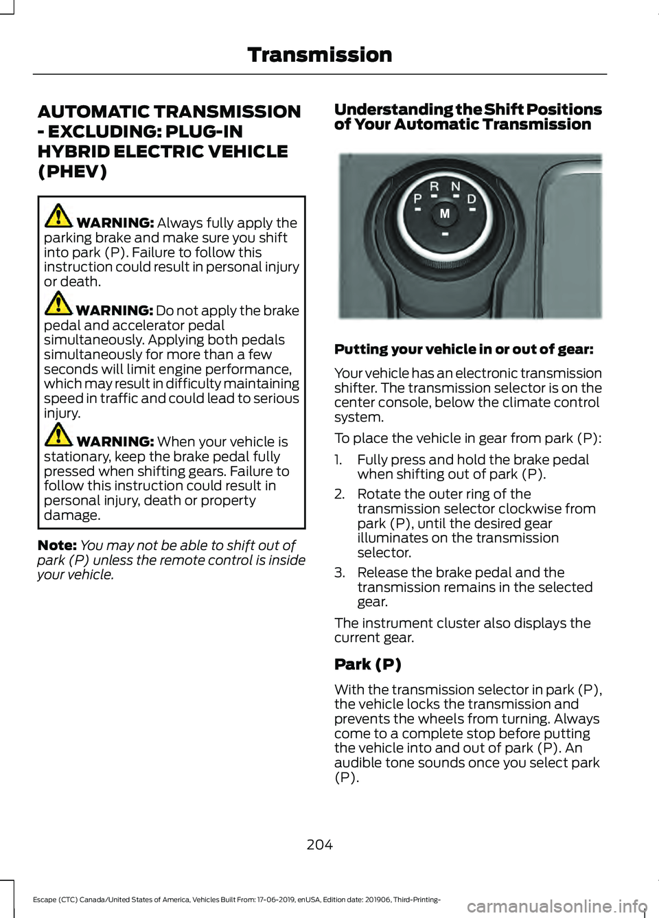 FORD ESCAPE 2020 Owners Manual AUTOMATIC TRANSMISSION
- EXCLUDING: PLUG-IN
HYBRID ELECTRIC VEHICLE
(PHEV)
WARNING: Always fully apply the
parking brake and make sure you shift
into park (P). Failure to follow this
instruction could FORD ESCAPE 2020 Owners Manual AUTOMATIC TRANSMISSION
- EXCLUDING: PLUG-IN
HYBRID ELECTRIC VEHICLE
(PHEV)
WARNING: Always fully apply the
parking brake and make sure you shift
into park (P). Failure to follow this
instruction could