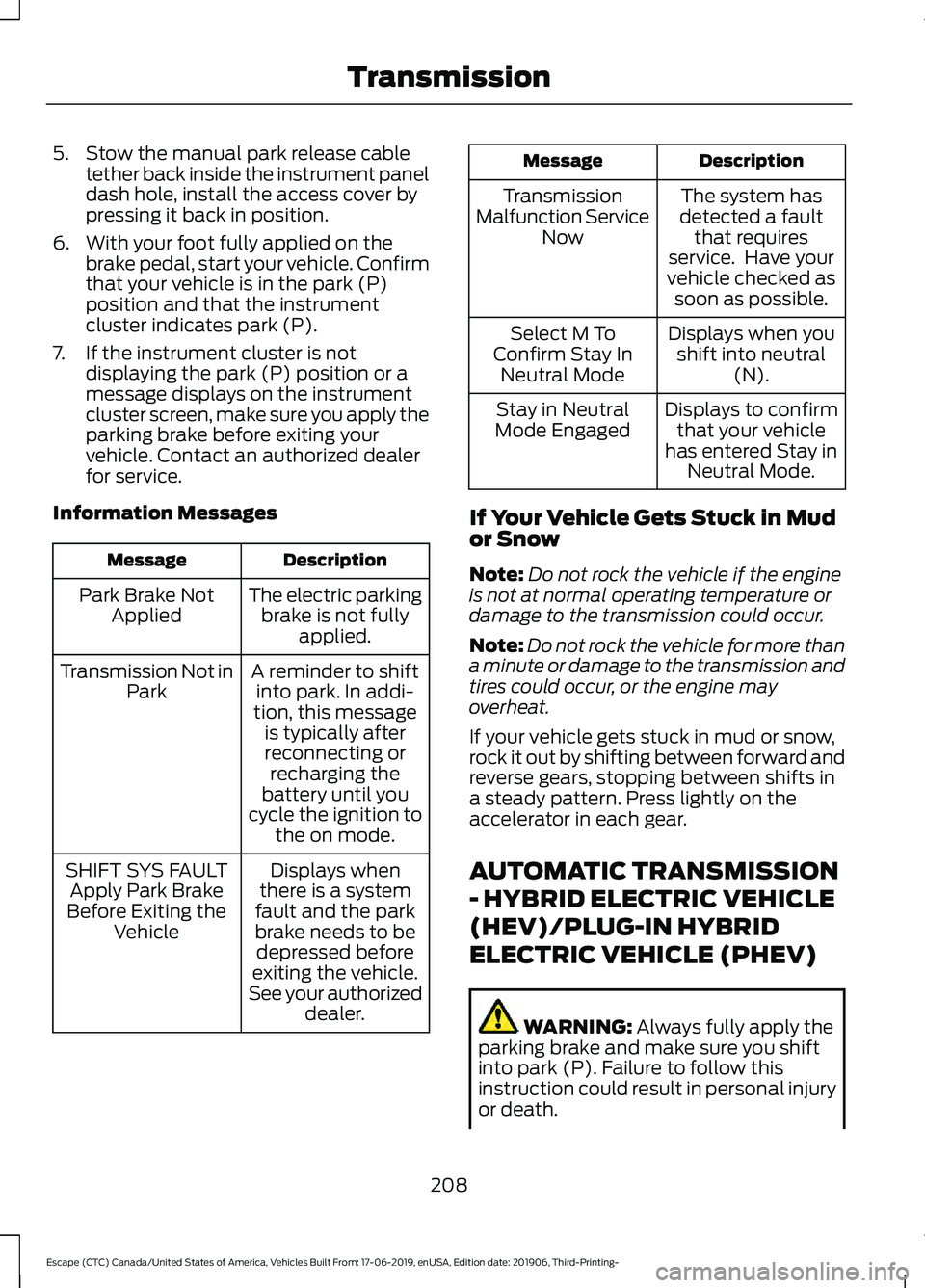 FORD ESCAPE 2020 Owners Manual 5. Stow the manual park release cable
tether back inside the instrument panel
dash hole, install the access cover by
pressing it back in position.
6. With your foot fully applied on the brake pedal, s FORD ESCAPE 2020 Owners Manual 5. Stow the manual park release cable
tether back inside the instrument panel
dash hole, install the access cover by
pressing it back in position.
6. With your foot fully applied on the brake pedal, s