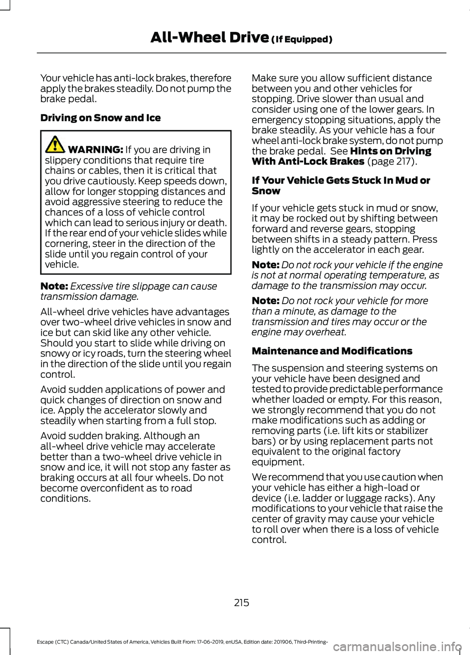 FORD ESCAPE 2020 Owners Manual Your vehicle has anti-lock brakes, therefore
apply the brakes steadily. Do not pump the
brake pedal.
Driving on Snow and Ice
WARNING: If you are driving in
slippery conditions that require tire
chains FORD ESCAPE 2020 Owners Manual Your vehicle has anti-lock brakes, therefore
apply the brakes steadily. Do not pump the
brake pedal.
Driving on Snow and Ice
WARNING: If you are driving in
slippery conditions that require tire
chains