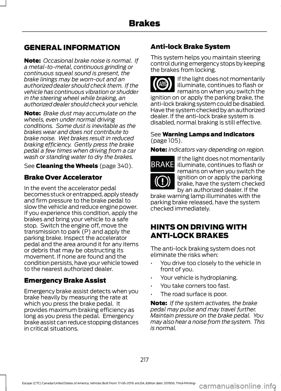 FORD ESCAPE 2020 Owners Manual GENERAL INFORMATION
Note:
Occasional brake noise is normal. If
a metal-to-metal, continuous grinding or
continuous squeal sound is present, the
brake linings may be worn-out and an
authorized dealer FORD ESCAPE 2020 Owners Manual GENERAL INFORMATION
Note:
Occasional brake noise is normal. If
a metal-to-metal, continuous grinding or
continuous squeal sound is present, the
brake linings may be worn-out and an
authorized dealer