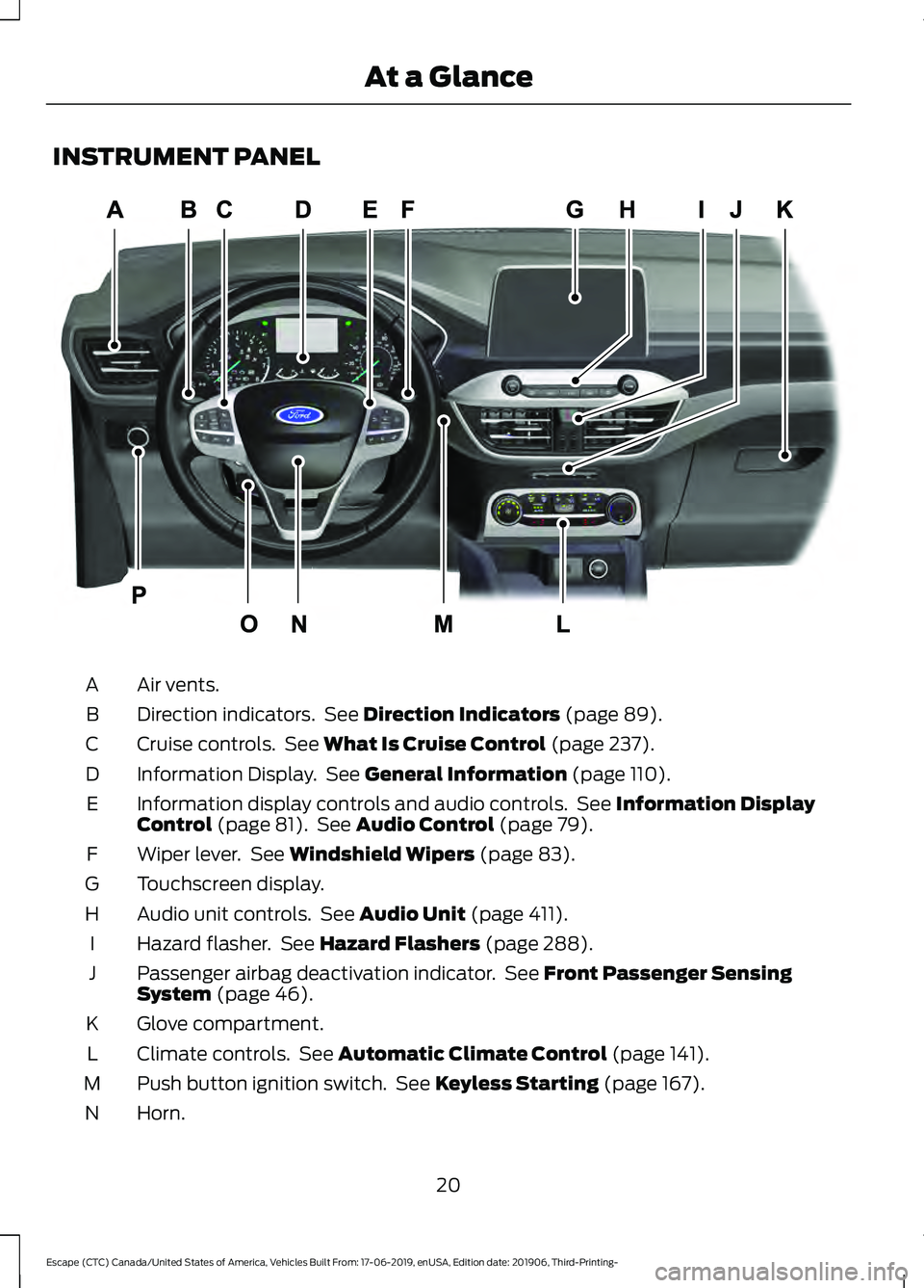 FORD ESCAPE 2020 Owners Manual INSTRUMENT PANEL
Air vents.
A
Direction indicators. See Direction Indicators (page 89).
B
Cruise controls. See
What Is Cruise Control (page 237).
C
Information Display. See
General Information (p FORD ESCAPE 2020 Owners Manual INSTRUMENT PANEL
Air vents.
A
Direction indicators. See Direction Indicators (page 89).
B
Cruise controls. See
What Is Cruise Control (page 237).
C
Information Display. See
General Information (p
