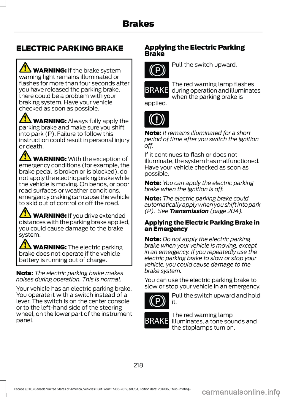 FORD ESCAPE 2020 Owners Manual ELECTRIC PARKING BRAKE
WARNING: If the brake system
warning light remains illuminated or
flashes for more than four seconds after
you have released the parking brake,
there could be a problem with you FORD ESCAPE 2020 Owners Manual ELECTRIC PARKING BRAKE
WARNING: If the brake system
warning light remains illuminated or
flashes for more than four seconds after
you have released the parking brake,
there could be a problem with you