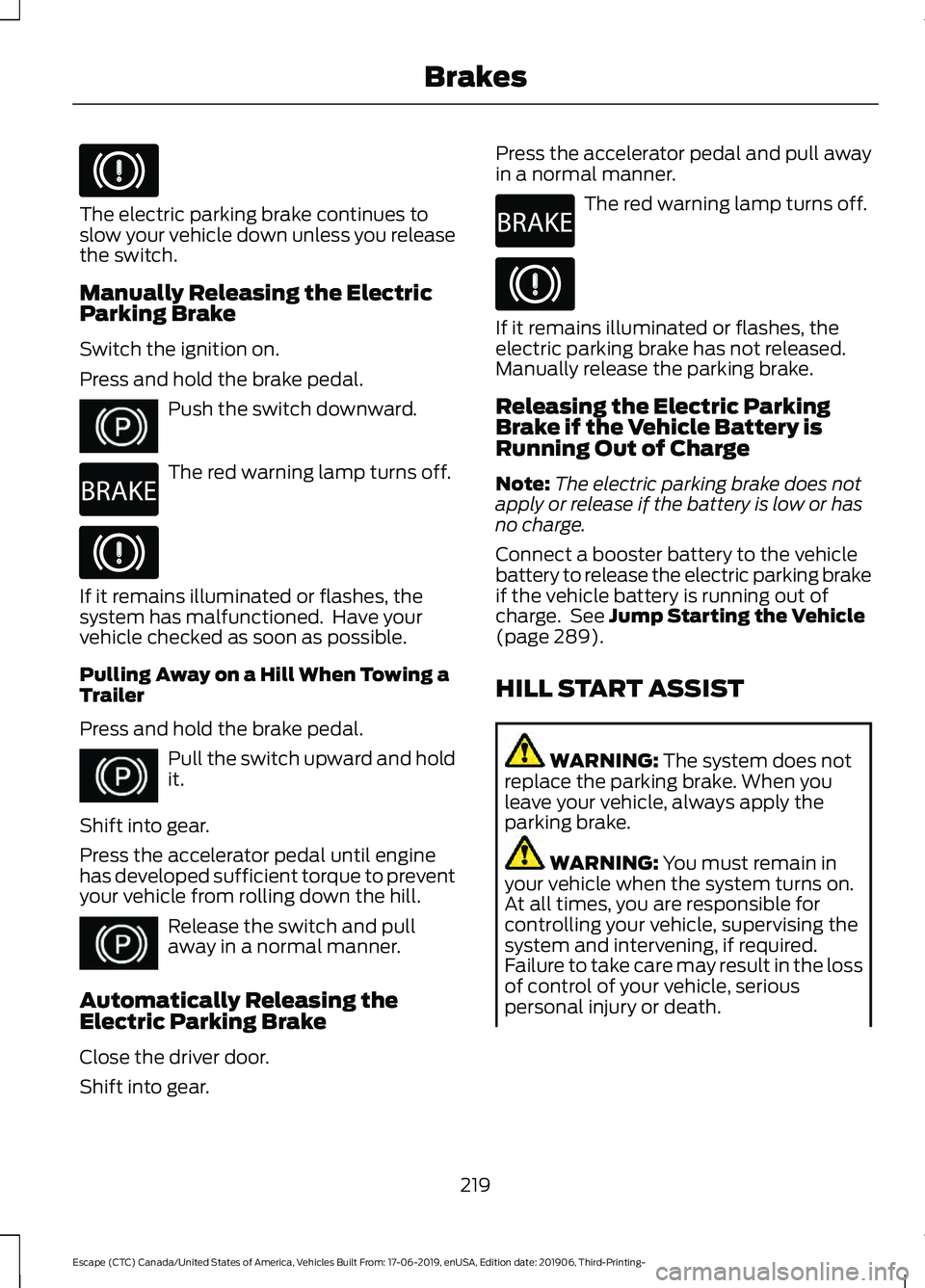 FORD ESCAPE 2020 Owners Manual The electric parking brake continues to
slow your vehicle down unless you release
the switch.
Manually Releasing the Electric
Parking Brake
Switch the ignition on.
Press and hold the brake pedal.
Push FORD ESCAPE 2020 Owners Manual The electric parking brake continues to
slow your vehicle down unless you release
the switch.
Manually Releasing the Electric
Parking Brake
Switch the ignition on.
Press and hold the brake pedal.
Push