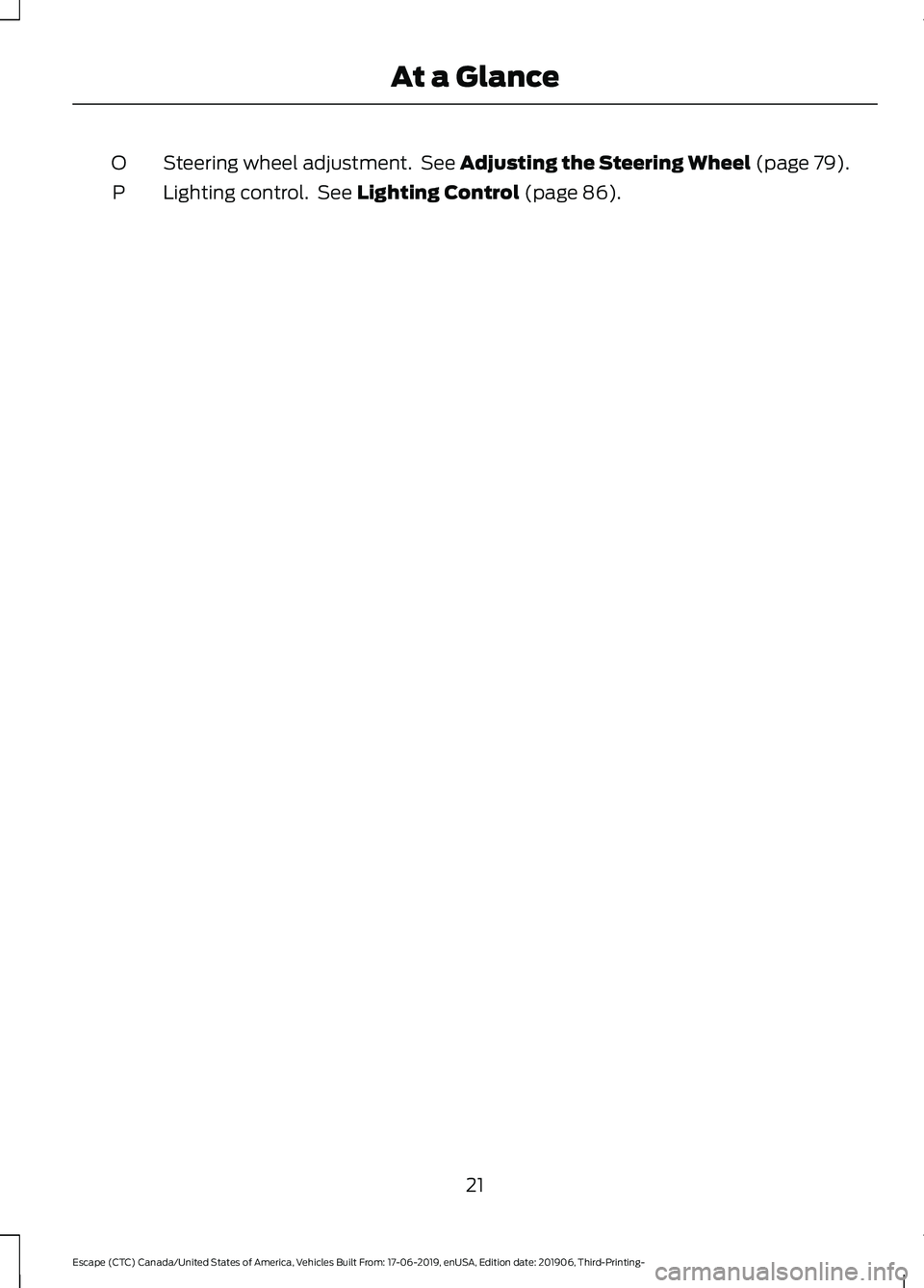 FORD ESCAPE 2020 Owners Manual Steering wheel adjustment. See Adjusting the Steering Wheel (page 79).
O
Lighting control. See
Lighting Control (page 86).
P
21
Escape (CTC) Canada/United States of America, Vehicles Built From: 17 FORD ESCAPE 2020 Owners Manual Steering wheel adjustment. See Adjusting the Steering Wheel (page 79).
O
Lighting control. See
Lighting Control (page 86).
P
21
Escape (CTC) Canada/United States of America, Vehicles Built From: 17