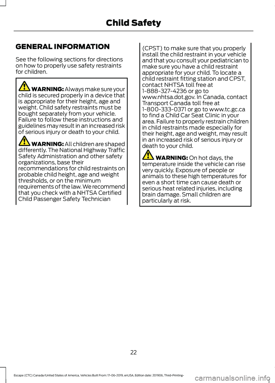 FORD ESCAPE 2020 Owners Manual GENERAL INFORMATION
See the following sections for directions
on how to properly use safety restraints
for children.
WARNING: Always make sure your
child is secured properly in a device that
is approp FORD ESCAPE 2020 Owners Manual GENERAL INFORMATION
See the following sections for directions
on how to properly use safety restraints
for children.
WARNING: Always make sure your
child is secured properly in a device that
is approp