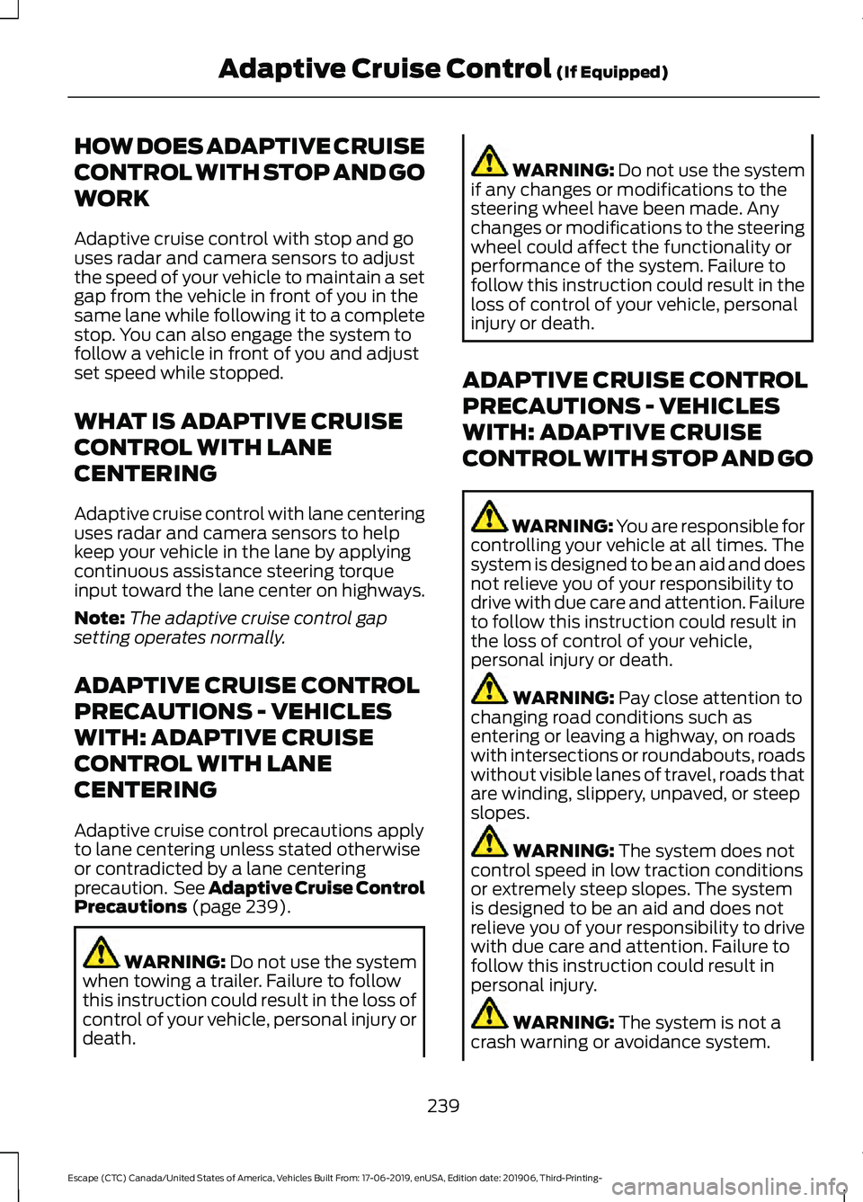 FORD ESCAPE 2020 Owners Guide HOW DOES ADAPTIVE CRUISE
CONTROL WITH STOP AND GO
WORK
Adaptive cruise control with stop and go
uses radar and camera sensors to adjust
the speed of your vehicle to maintain a set
gap from the vehicle FORD ESCAPE 2020 Owners Guide HOW DOES ADAPTIVE CRUISE
CONTROL WITH STOP AND GO
WORK
Adaptive cruise control with stop and go
uses radar and camera sensors to adjust
the speed of your vehicle to maintain a set
gap from the vehicle