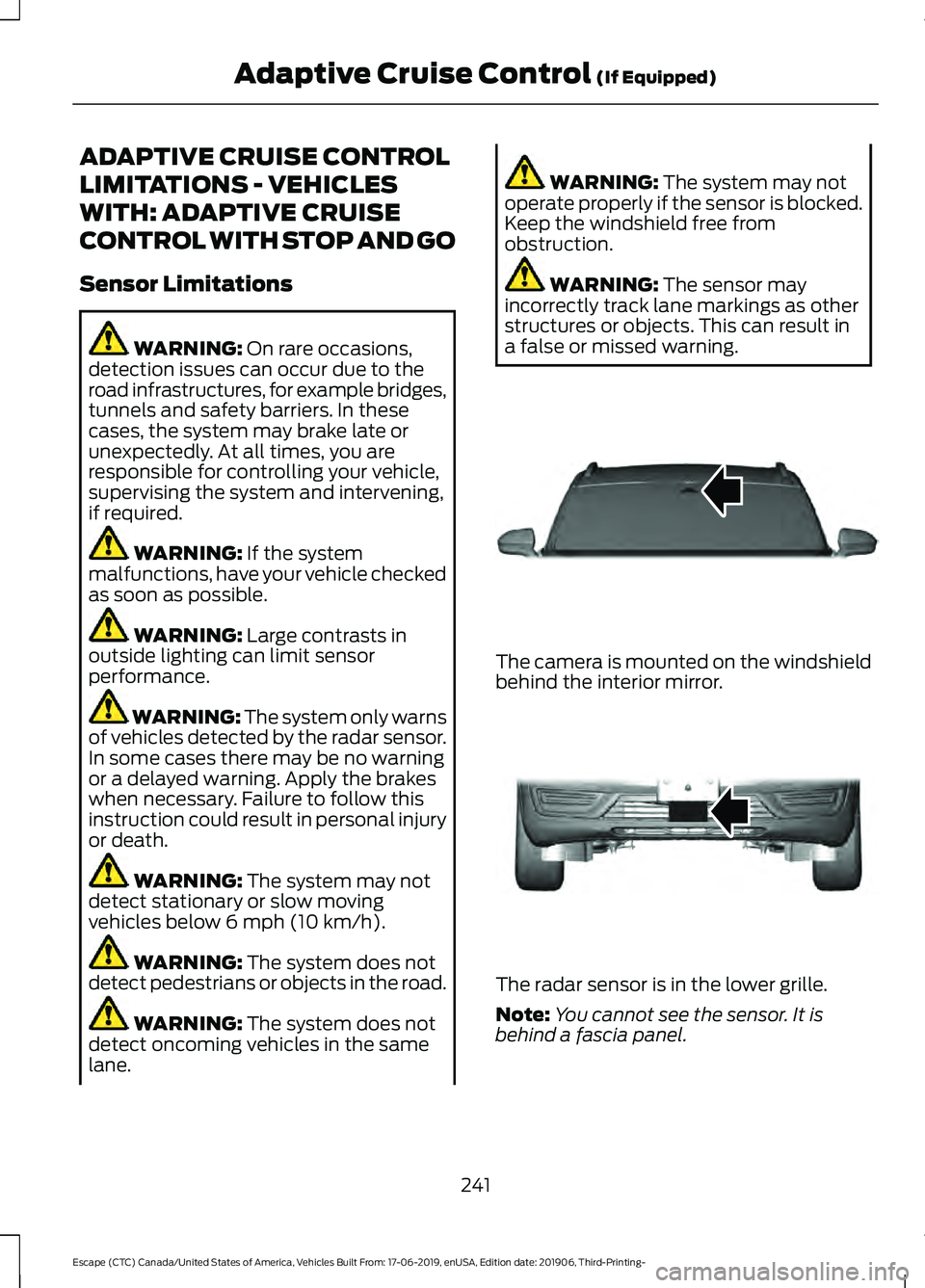 FORD ESCAPE 2020 Owners Guide ADAPTIVE CRUISE CONTROL
LIMITATIONS - VEHICLES
WITH: ADAPTIVE CRUISE
CONTROL WITH STOP AND GO
Sensor Limitations
WARNING: On rare occasions,
detection issues can occur due to the
road infrastructures, FORD ESCAPE 2020 Owners Guide ADAPTIVE CRUISE CONTROL
LIMITATIONS - VEHICLES
WITH: ADAPTIVE CRUISE
CONTROL WITH STOP AND GO
Sensor Limitations
WARNING: On rare occasions,
detection issues can occur due to the
road infrastructures,