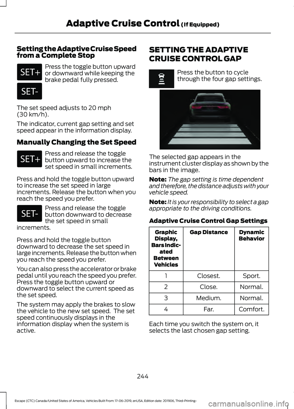 FORD ESCAPE 2020 Owners Manual Setting the Adaptive Cruise Speed
from a Complete Stop
Press the toggle button upward
or downward while keeping the
brake pedal fully pressed.
The set speed adjusts to 20 mph
(30 km/h).
The indicator, FORD ESCAPE 2020 Owners Manual Setting the Adaptive Cruise Speed
from a Complete Stop
Press the toggle button upward
or downward while keeping the
brake pedal fully pressed.
The set speed adjusts to 20 mph
(30 km/h).
The indicator,