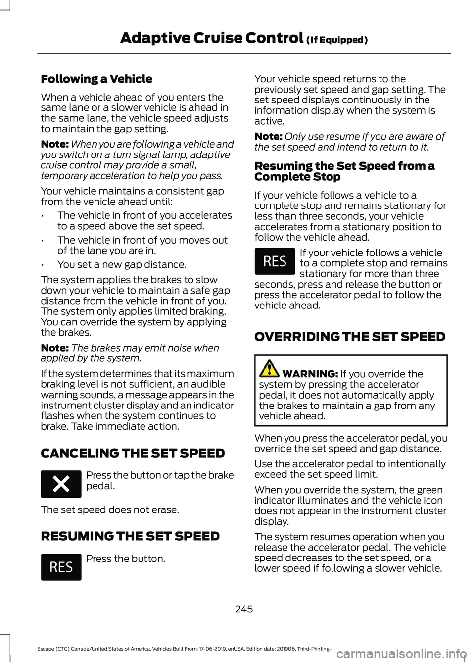 FORD ESCAPE 2020 Owners Manual Following a Vehicle
When a vehicle ahead of you enters the
same lane or a slower vehicle is ahead in
the same lane, the vehicle speed adjusts
to maintain the gap setting.
Note:
When you are following FORD ESCAPE 2020 Owners Manual Following a Vehicle
When a vehicle ahead of you enters the
same lane or a slower vehicle is ahead in
the same lane, the vehicle speed adjusts
to maintain the gap setting.
Note:
When you are following