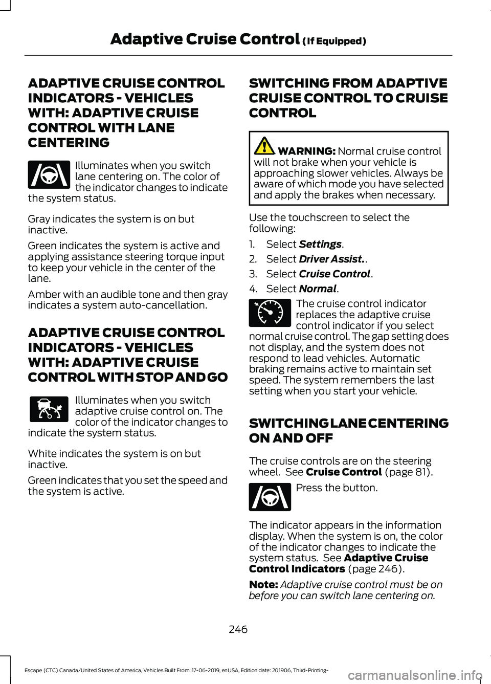 FORD ESCAPE 2020 Owners Manual ADAPTIVE CRUISE CONTROL
INDICATORS - VEHICLES
WITH: ADAPTIVE CRUISE
CONTROL WITH LANE
CENTERING
Illuminates when you switch
lane centering on. The color of
the indicator changes to indicate
the system FORD ESCAPE 2020 Owners Manual ADAPTIVE CRUISE CONTROL
INDICATORS - VEHICLES
WITH: ADAPTIVE CRUISE
CONTROL WITH LANE
CENTERING
Illuminates when you switch
lane centering on. The color of
the indicator changes to indicate
the system