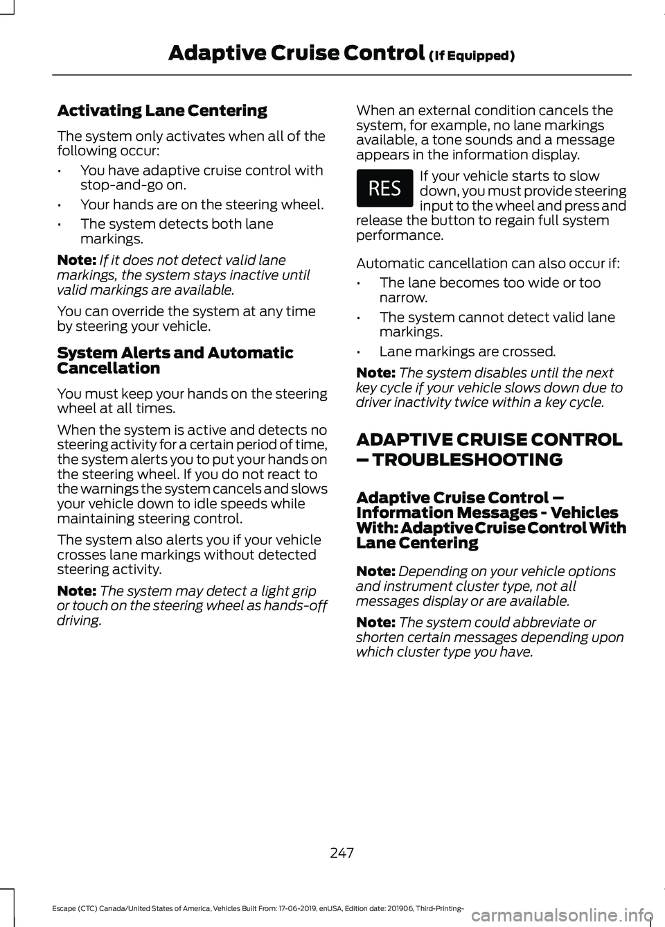 FORD ESCAPE 2020 Owners Manual Activating Lane Centering
The system only activates when all of the
following occur:
•
You have adaptive cruise control with
stop-and-go on.
• Your hands are on the steering wheel.
• The system FORD ESCAPE 2020 Owners Manual Activating Lane Centering
The system only activates when all of the
following occur:
•
You have adaptive cruise control with
stop-and-go on.
• Your hands are on the steering wheel.
• The system