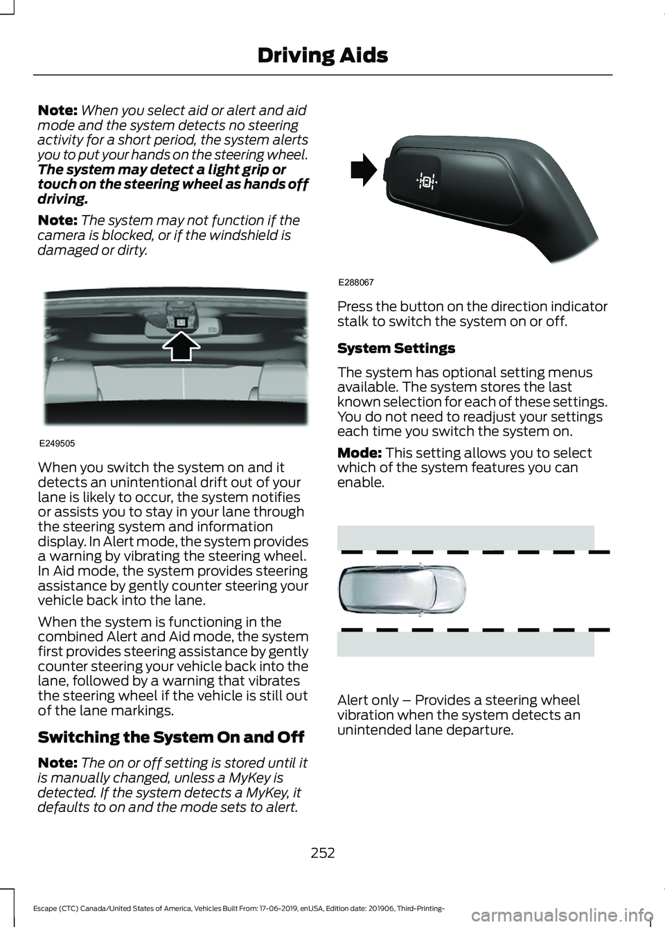 FORD ESCAPE 2020  Owners Manual Note:
When you select aid or alert and aid
mode and the system detects no steering
activity for a short period, the system alerts
you to put your hands on the steering wheel.
The system may detect a l