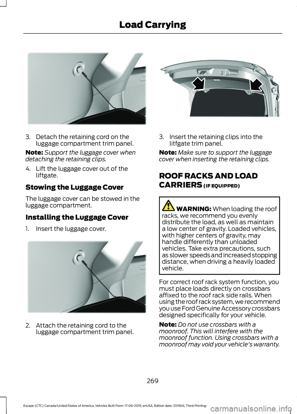 FORD ESCAPE 2020 Owners Manual 3. Detach the retaining cord on the
luggage compartment trim panel.
Note: Support the luggage cover when
detaching the retaining clips.
4. Lift the luggage cover out of the liftgate.
Stowing the Lugga FORD ESCAPE 2020 Owners Manual 3. Detach the retaining cord on the
luggage compartment trim panel.
Note: Support the luggage cover when
detaching the retaining clips.
4. Lift the luggage cover out of the liftgate.
Stowing the Lugga