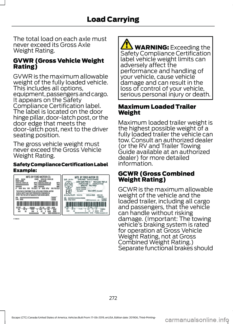 FORD ESCAPE 2020 Owners Manual The total load on each axle must
never exceed its Gross Axle
Weight Rating.
GVWR (Gross Vehicle Weight
Rating)
GVWR is the maximum allowable
weight of the fully loaded vehicle.
This includes all optio FORD ESCAPE 2020 Owners Manual The total load on each axle must
never exceed its Gross Axle
Weight Rating.
GVWR (Gross Vehicle Weight
Rating)
GVWR is the maximum allowable
weight of the fully loaded vehicle.
This includes all optio