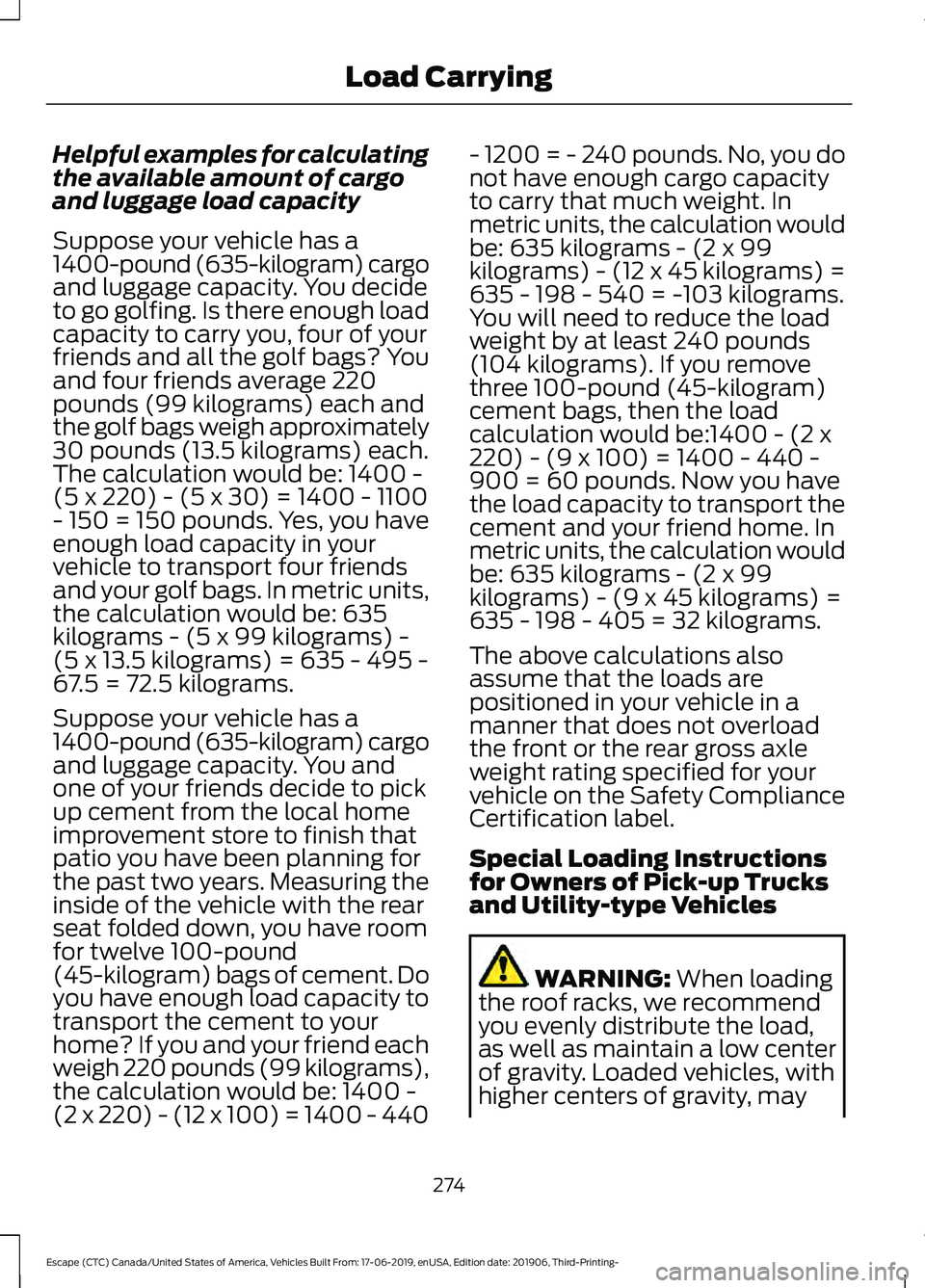 FORD ESCAPE 2020 Owners Manual Helpful examples for calculating
the available amount of cargo
and luggage load capacity
Suppose your vehicle has a
1400-pound (635-kilogram) cargo
and luggage capacity. You decide
to go golfing. Is t FORD ESCAPE 2020 Owners Manual Helpful examples for calculating
the available amount of cargo
and luggage load capacity
Suppose your vehicle has a
1400-pound (635-kilogram) cargo
and luggage capacity. You decide
to go golfing. Is t