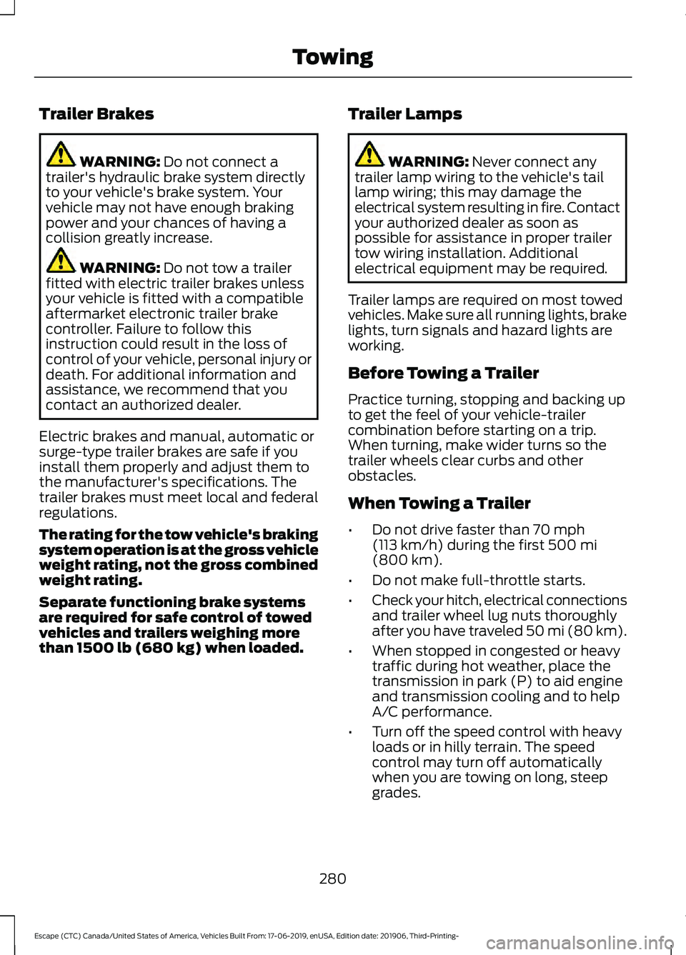 FORD ESCAPE 2020 Owners Manual Trailer Brakes
WARNING: Do not connect a
trailer's hydraulic brake system directly
to your vehicle's brake system. Your
vehicle may not have enough braking
power and your chances of having a
c FORD ESCAPE 2020 Owners Manual Trailer Brakes
WARNING: Do not connect a
trailer's hydraulic brake system directly
to your vehicle's brake system. Your
vehicle may not have enough braking
power and your chances of having a
c
